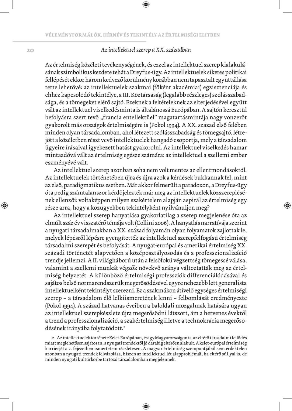 Az intellektuelek sikeres politikai fellépését ekkor három kedvező körülmény korábban nem tapasztalt együttállása tette lehetővé: az intellektuelek szakmai (főként akadémiai) egzisztenciája és ehhez