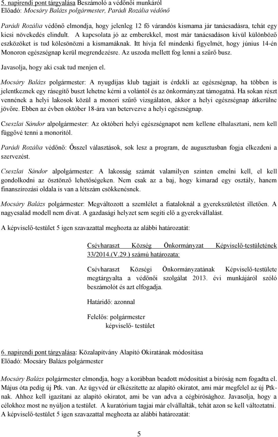 Itt hívja fel mindenki figyelmét, hogy június 14-én Monoron egészségnap kerül megrendezésre. Az uszoda mellett fog lenni a szűrő busz. Javasolja, hogy aki csak tud menjen el.