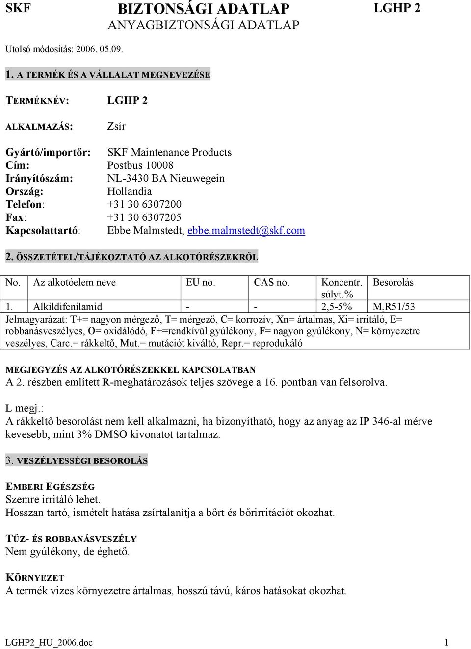 30 6307200 Fax: +31 30 6307205 Kapcsolattartó: Ebbe Malmstedt, ebbe.malmstedt@skf.com 2. ÖSSZETÉTEL/TÁJÉKOZTATÓ AZ ALKOTÓRÉSZEKRŐL No. Az alkotóelem neve EU no. CAS no. Koncentr. Besorolás súlyt.% 1.