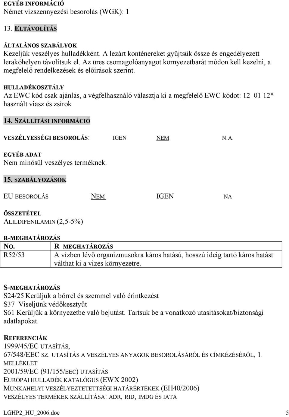 HULLADÉKOSZTÁLY Az EWC kód csak ajánlás, a végfelhasználó választja ki a megfelelő EWC kódot: 12 01 12* használt viasz és zsírok 14. SZÁLLÍTÁSI INFORMÁCIÓ VESZÉLYESSÉGI BESOROLÁS: IGEN NEM N.A. EGYÉB ADAT Nem minősül veszélyes terméknek.