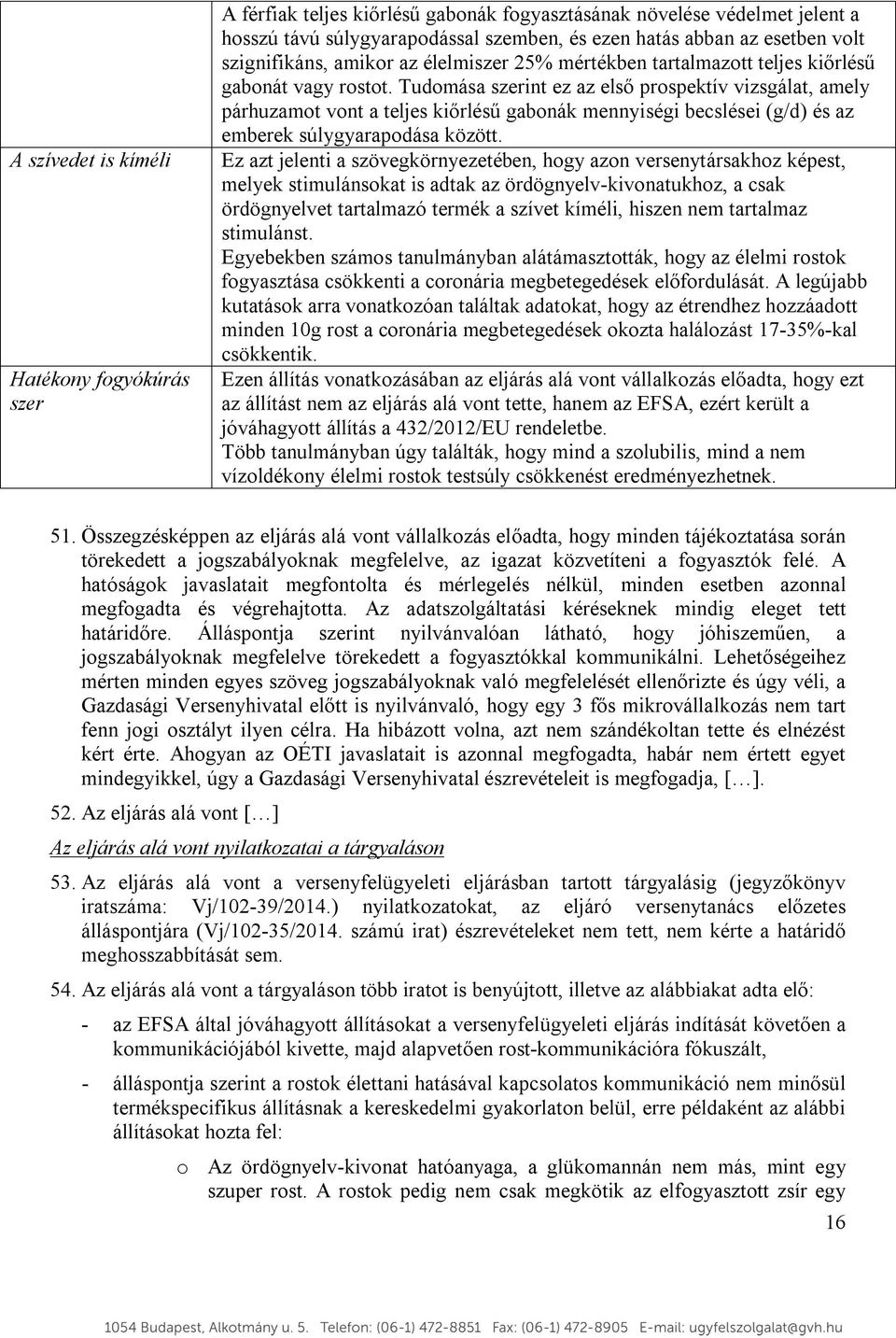 Tudomása szerint ez az első prospektív vizsgálat, amely párhuzamot vont a teljes kiőrlésű gabonák mennyiségi becslései (g/d) és az emberek súlygyarapodása között.