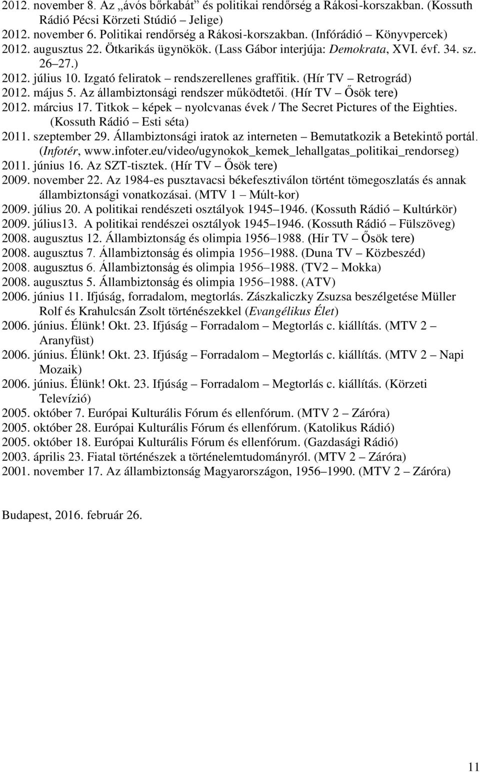 (Hír TV Retrográd) 2012. május 5. Az állambiztonsági rendszer működtetői. (Hír TV Ősök tere) 2012. március 17. Titkok képek nyolcvanas évek / The Secret Pictures of the Eighties.