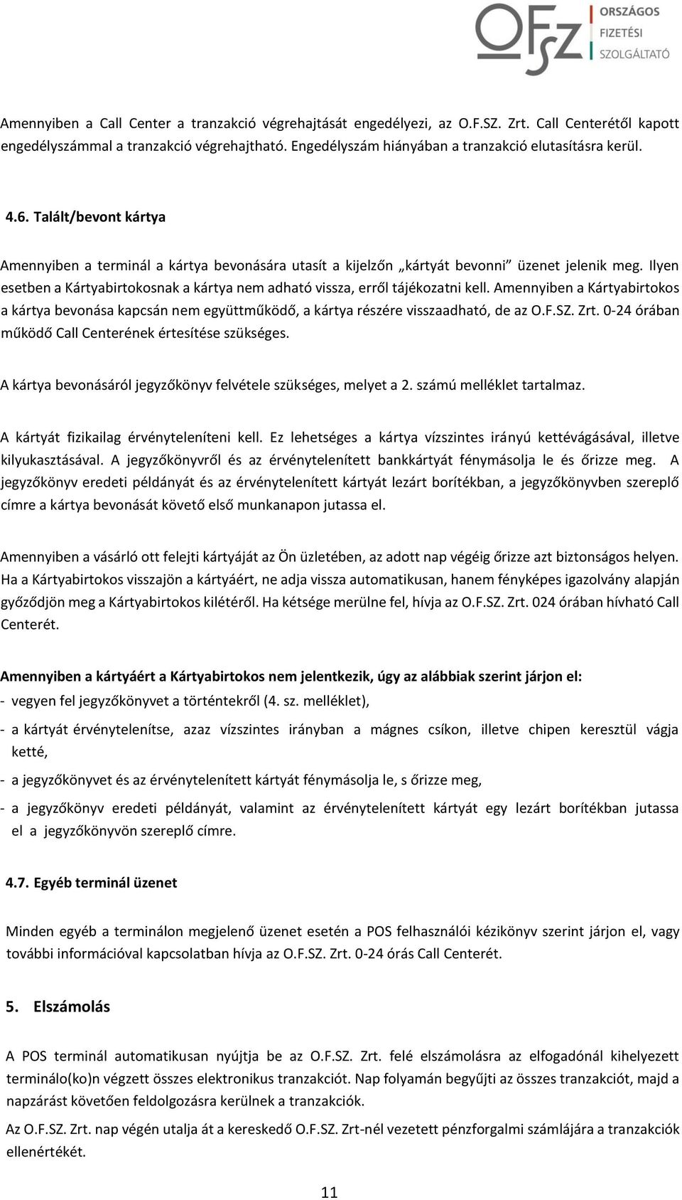 Ilyen esetben a Kártyabirtokosnak a kártya nem adható vissza, erről tájékozatni kell. Amennyiben a Kártyabirtokos a kártya bevonása kapcsán nem együttműködő, a kártya részére visszaadható, de az O.F.