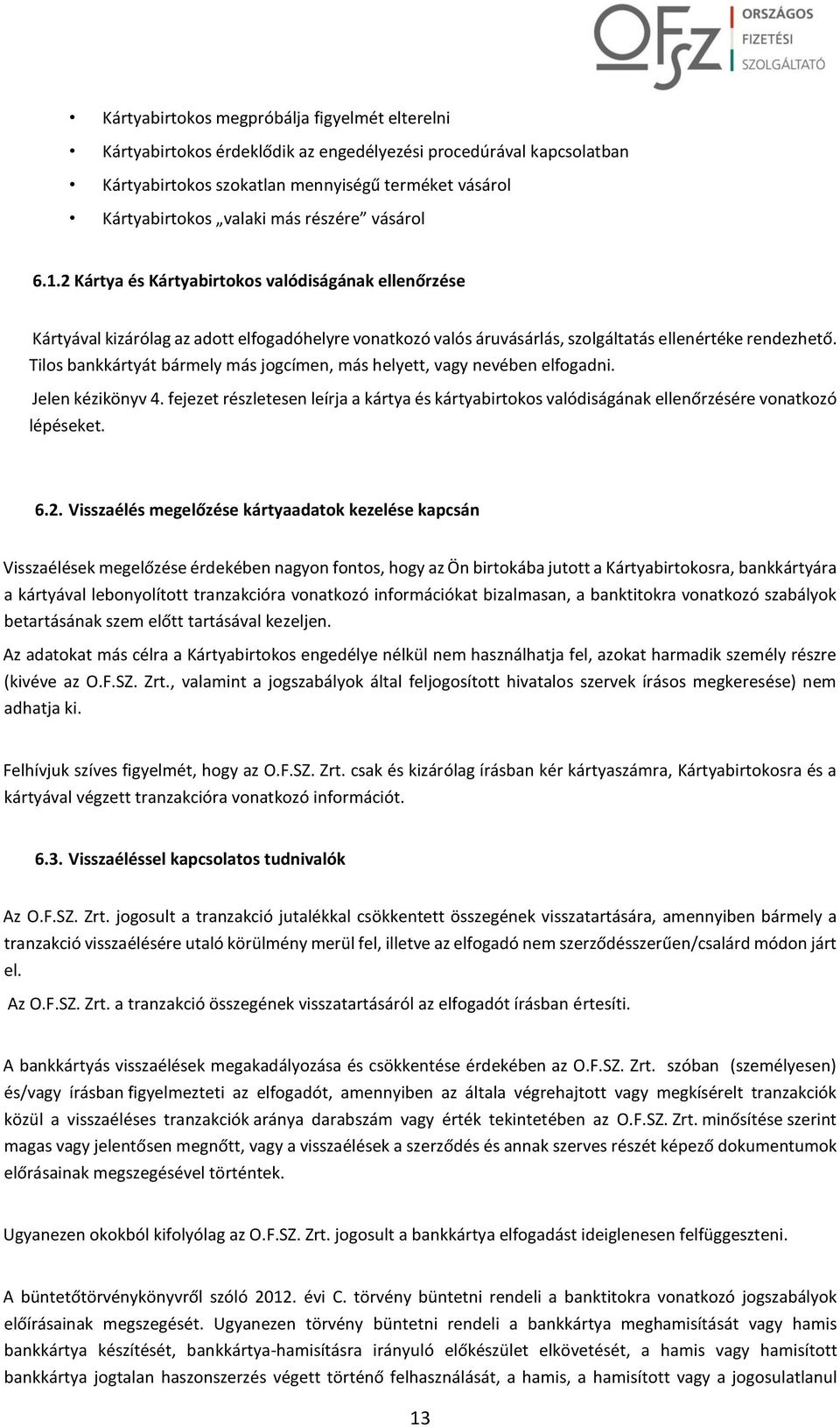 Tilos bankkártyát bármely más jogcímen, más helyett, vagy nevében elfogadni. Jelen kézikönyv 4. fejezet részletesen leírja a kártya és kártyabirtokos valódiságának ellenőrzésére vonatkozó lépéseket.