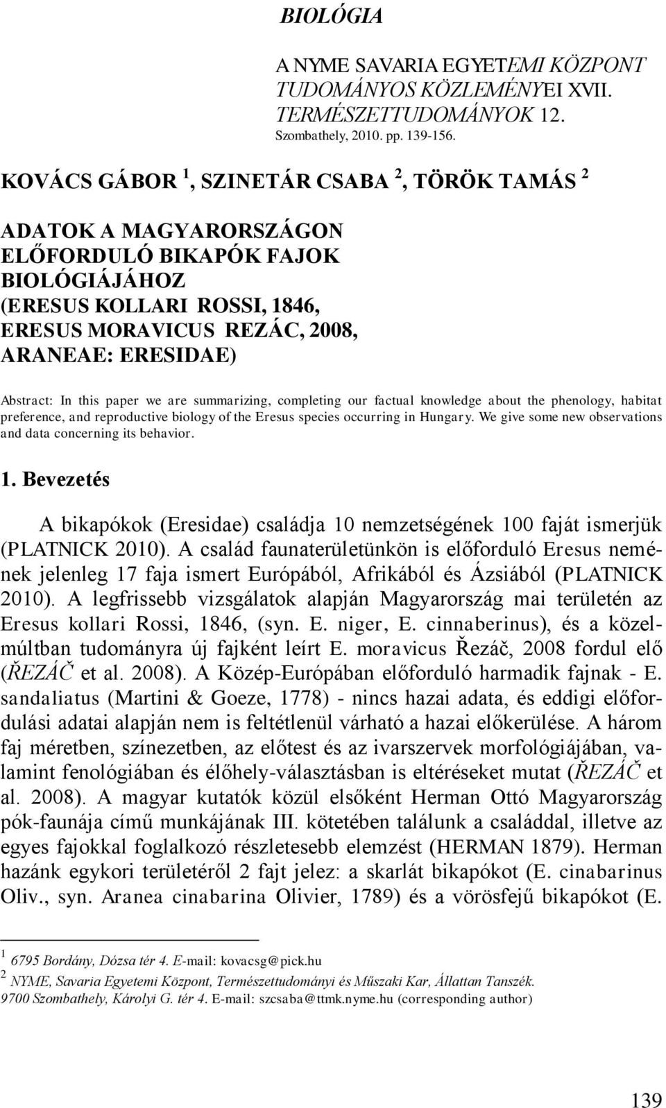 In this paper we are summarizing, completing our factual knowledge about the phenology, habitat preference, and reproductive biology of the Eresus species occurring in Hungary.