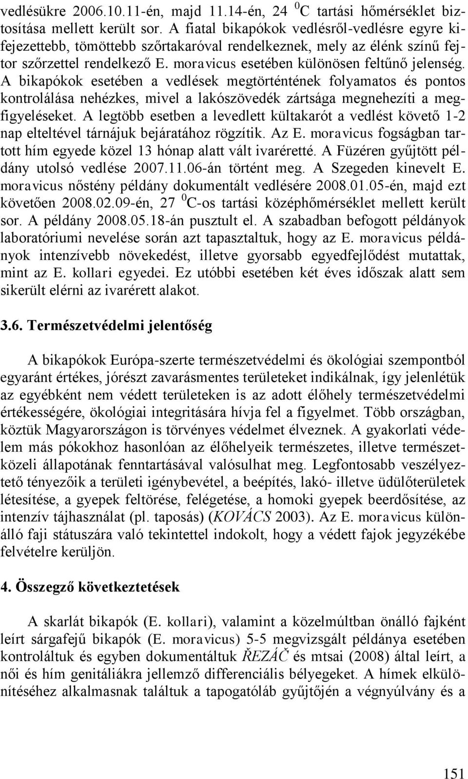 A bikapókok esetében a vedlések megtörténtének folyamatos és pontos kontrolálása nehézkes, mivel a lakószövedék zártsága megnehezíti a megfigyeléseket.