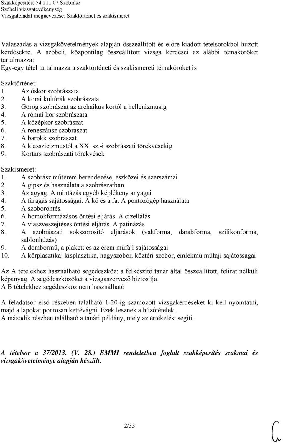 Az őskor szobrászata 2. A korai kultúrák szobrászata 3. Görög szobrászat az archaikus kortól a hellenizmusig 4. A római kor szobrászata 5. A középkor szobrászat 6. A reneszánsz szobrászat 7.