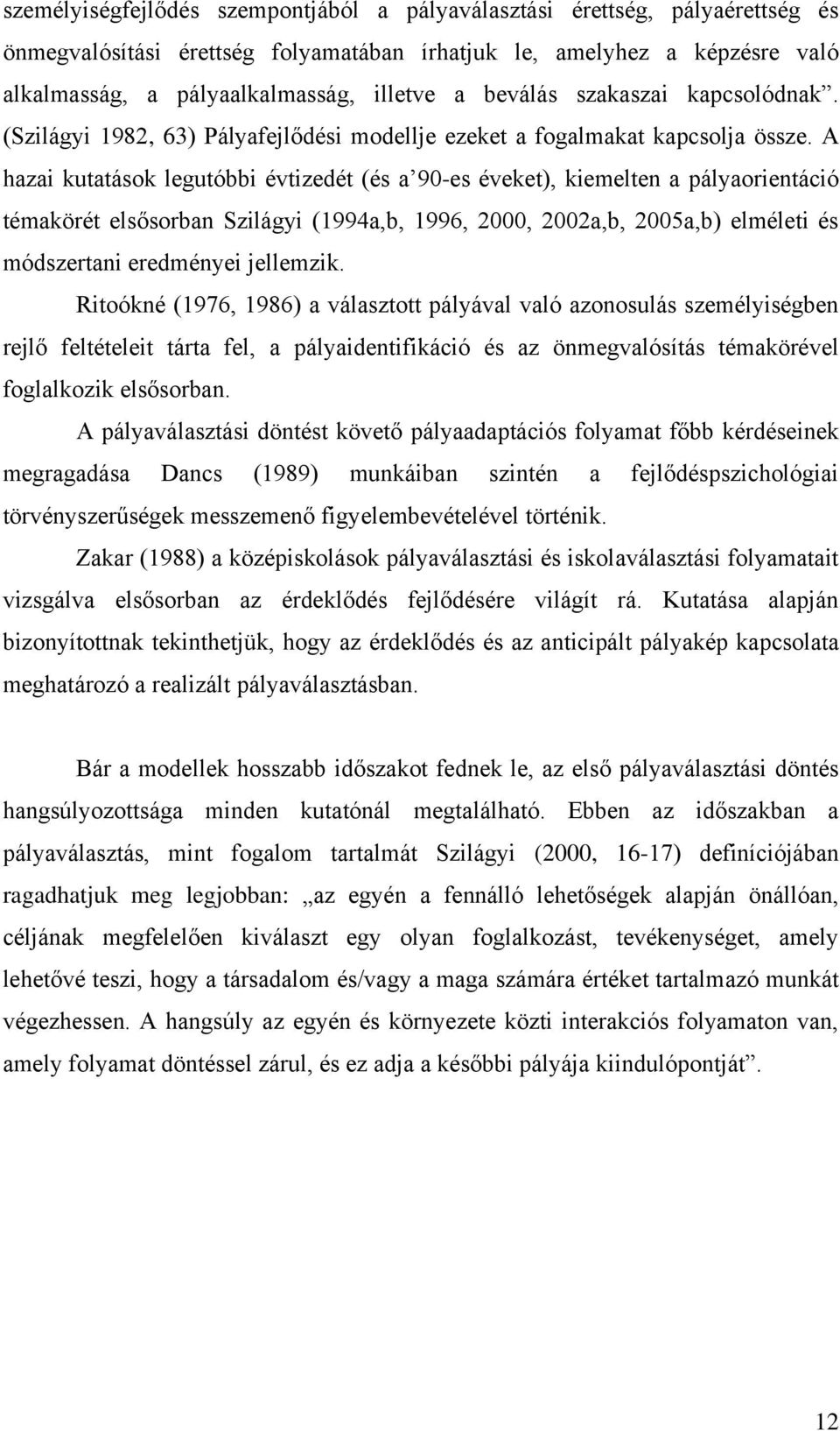 A hazai kutatások legutóbbi évtizedét (és a 90-es éveket), kiemelten a pályaorientáció témakörét elsősorban Szilágyi (1994a,b, 1996, 2000, 2002a,b, 2005a,b) elméleti és módszertani eredményei