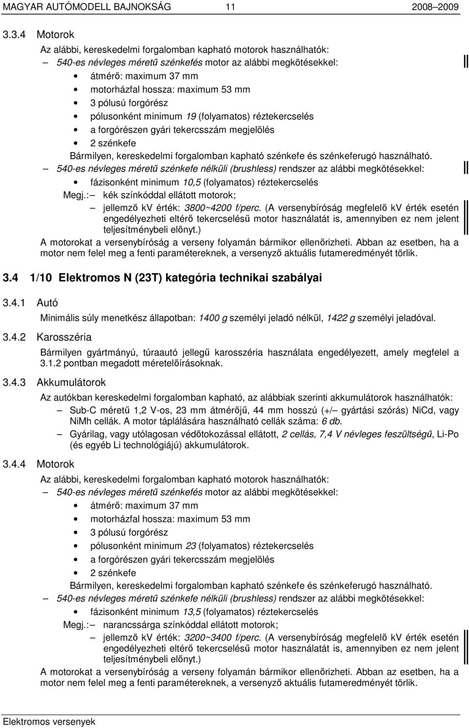 pólusú forgórész pólusonként minimum 19 (folyamatos) réztekercselés a forgórészen gyári tekercsszám megjelölés 2 szénkefe Bármilyen, kereskedelmi forgalomban kapható szénkefe és szénkeferugó