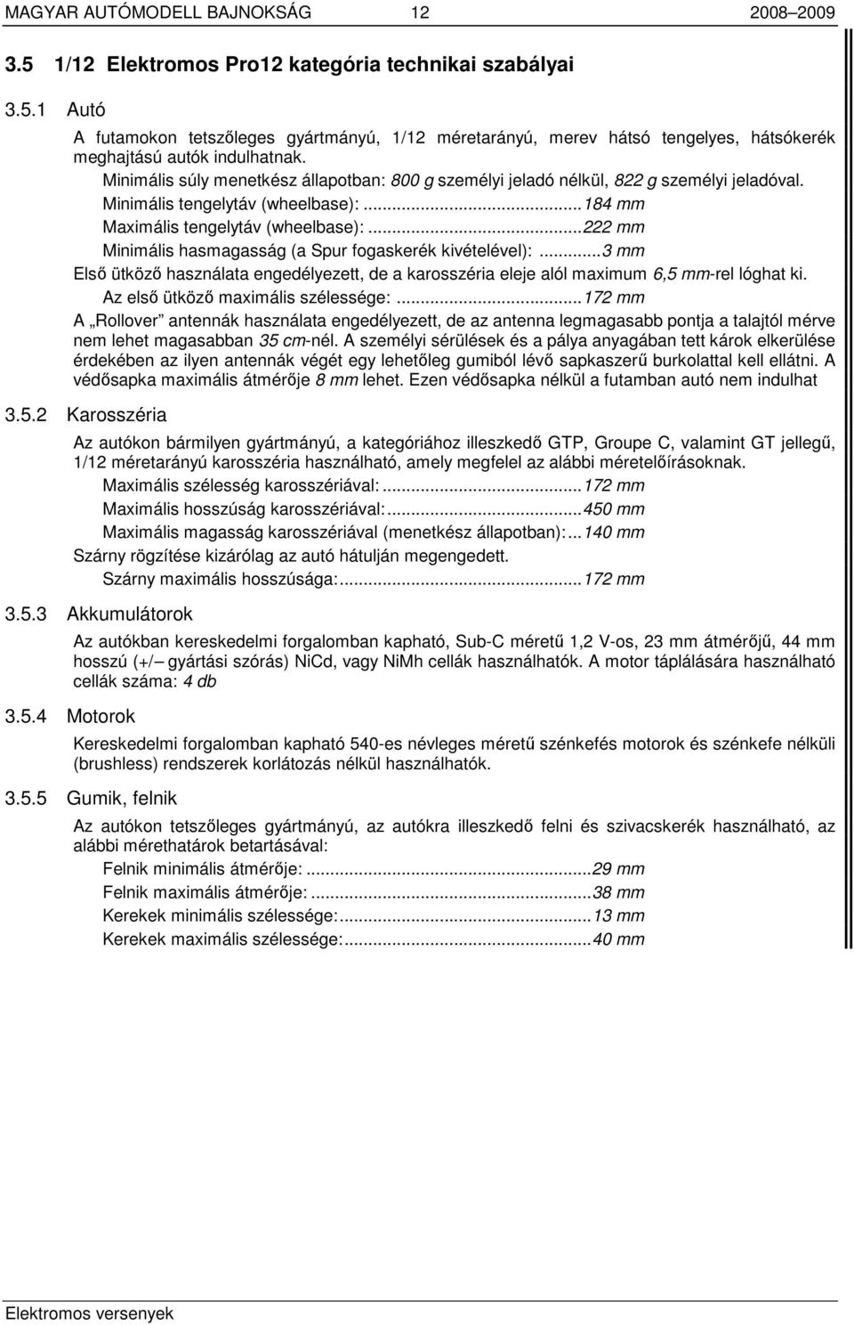 ..222 mm Minimális hasmagasság (a Spur fogaskerék kivételével):...3 mm Elsı ütközı használata engedélyezett, de a karosszéria eleje alól maximum 6,5 mm-rel lóghat ki.