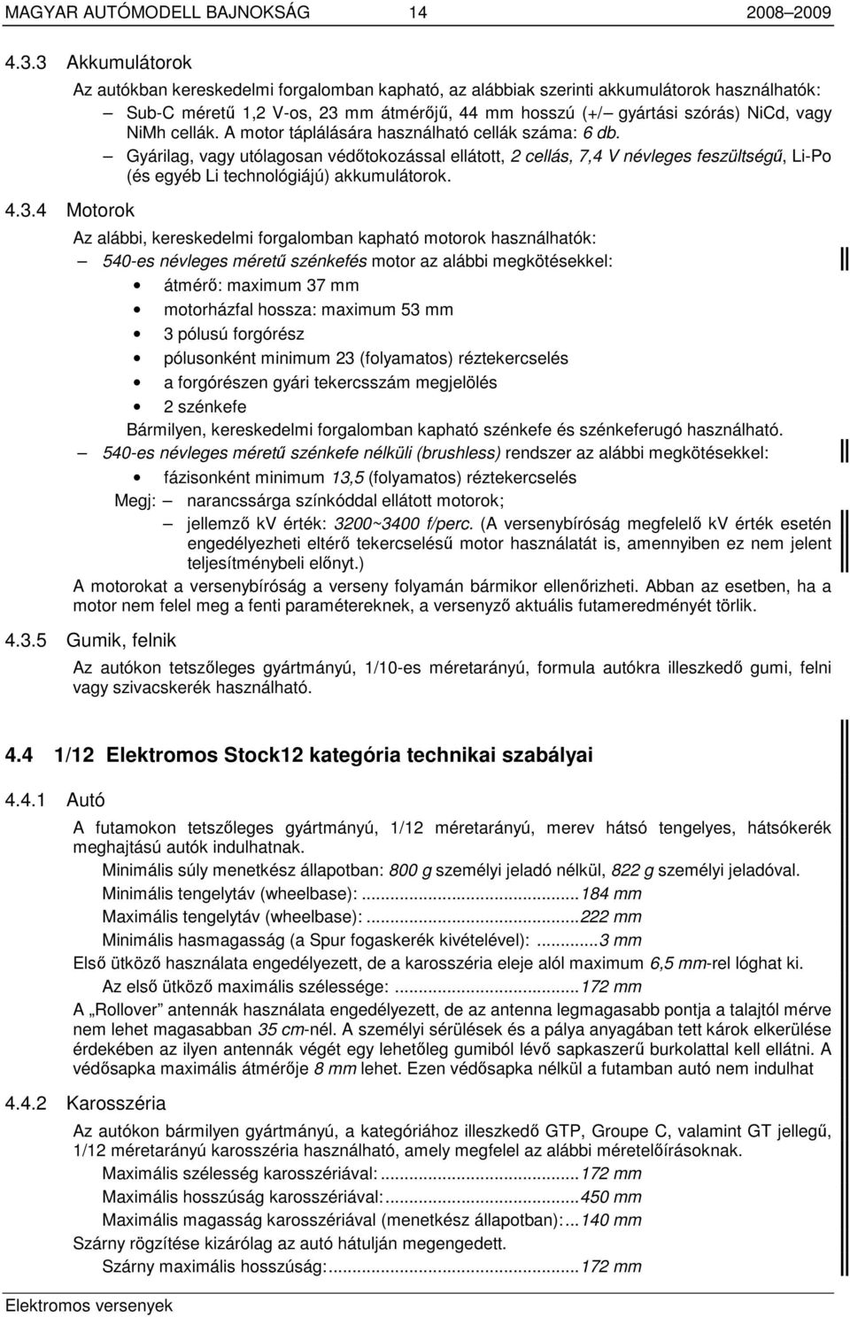 NiCd, vagy NiMh cellák. A motor táplálására használható cellák száma: 6 db.