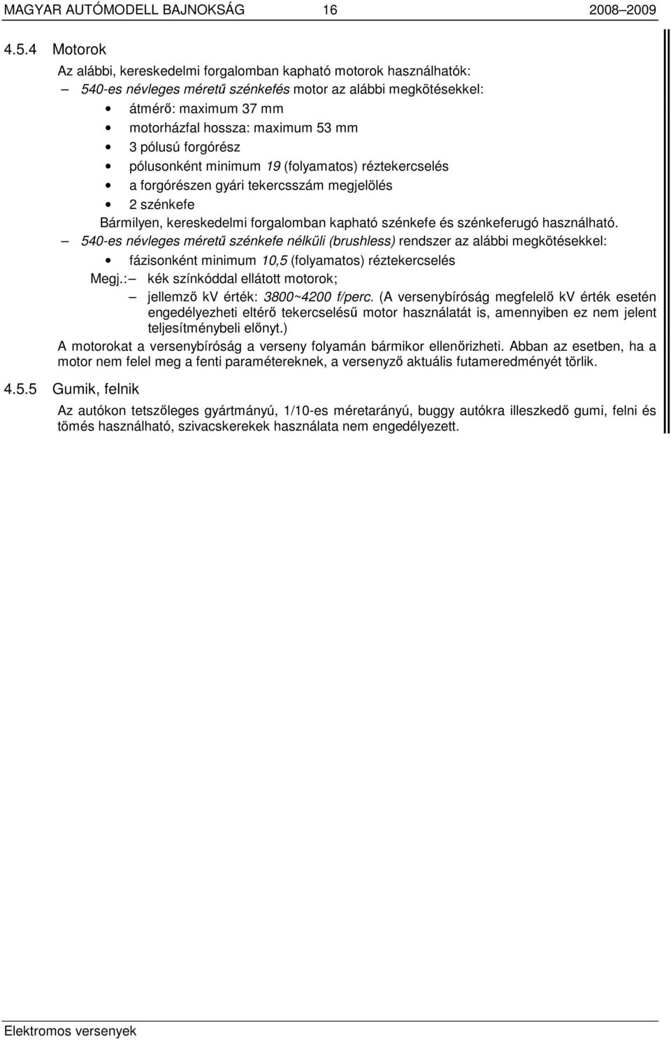 pólusú forgórész pólusonként minimum 19 (folyamatos) réztekercselés a forgórészen gyári tekercsszám megjelölés 2 szénkefe Bármilyen, kereskedelmi forgalomban kapható szénkefe és szénkeferugó