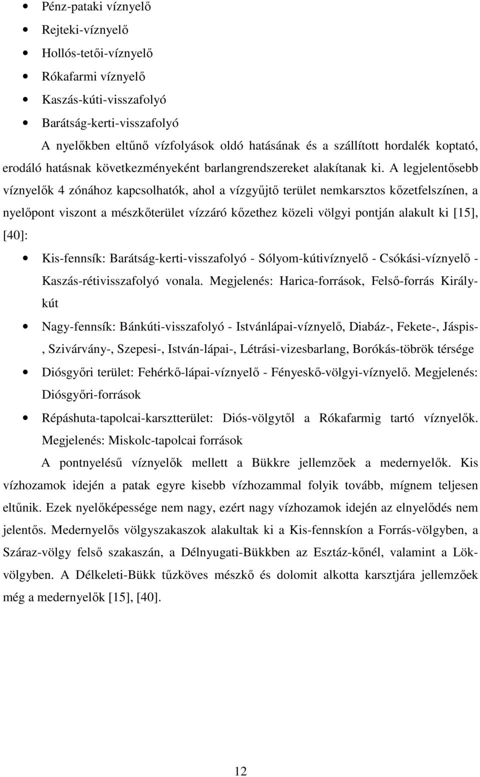 A legjelentősebb víznyelők 4 zónához kapcsolhatók, ahol a vízgyűjtő terület nemkarsztos kőzetfelszínen, a nyelőpont viszont a mészkőterület vízzáró kőzethez közeli völgyi pontján alakult ki [15],