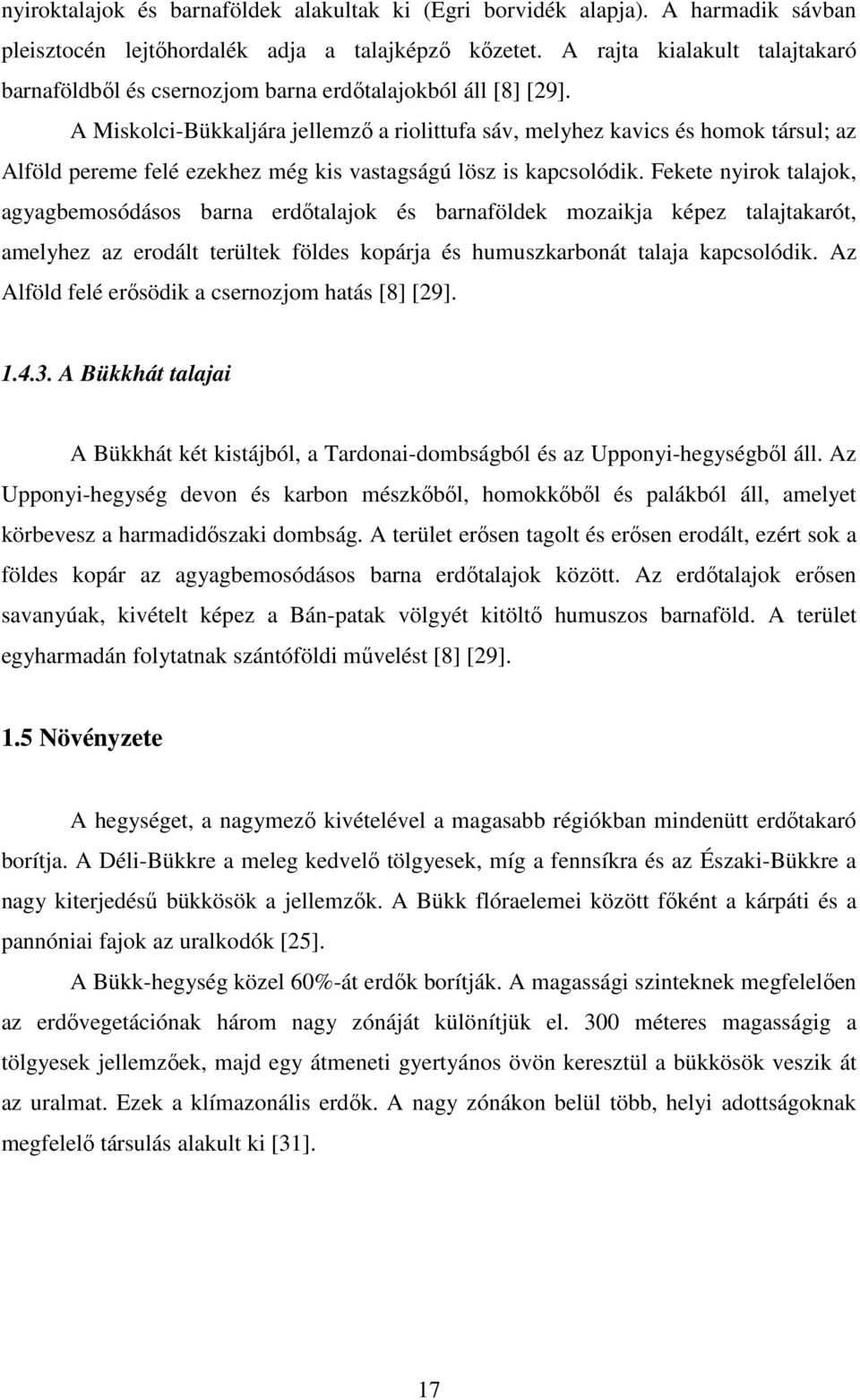 A Miskolci-Bükkaljára jellemző a riolittufa sáv, melyhez kavics és homok társul; az Alföld pereme felé ezekhez még kis vastagságú lösz is kapcsolódik.