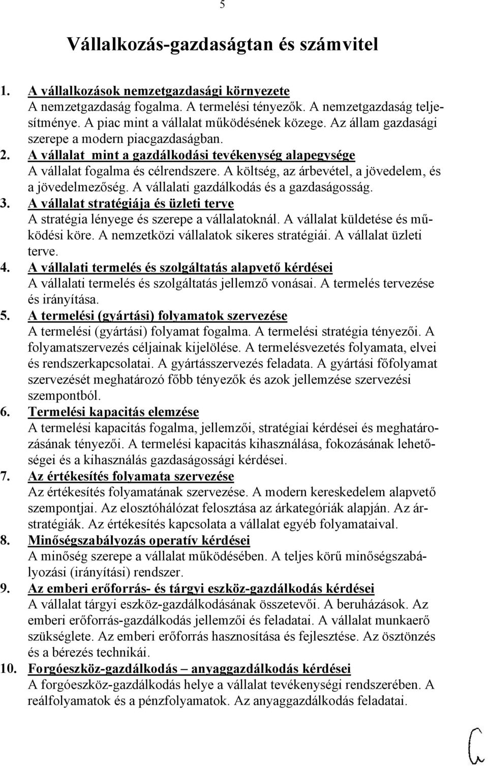 A költség, az árbevétel, a jövedelem, és a jövedelmezőség. A vállalati gazdálkodás és a gazdaságosság. 3. A vállalat stratégiája és üzleti terve A stratégia lényege és szerepe a vállalatoknál.
