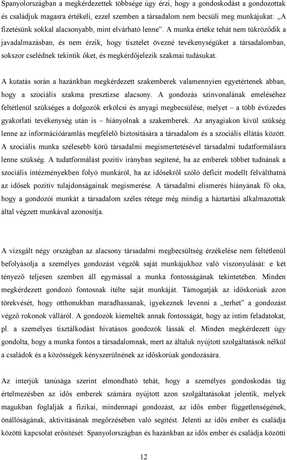 A munka értéke tehát nem tükröződik a javadalmazásban, és nem érzik, hogy tisztelet övezné tevékenységüket a társadalomban, sokszor cselédnek tekintik őket, és megkérdőjelezik szakmai tudásukat.