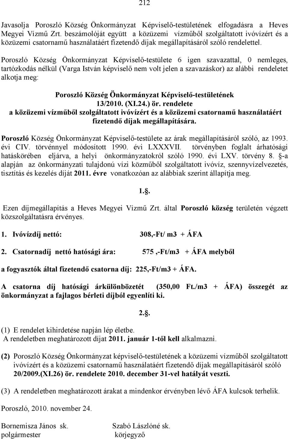 Poroszló Község Önkormányzat Képviselő-testülete 6 igen szavazattal, 0 nemleges, tartózkodás nélkül (Varga István képviselő nem volt jelen a szavazáskor) az alábbi rendeletet alkotja meg: Poroszló