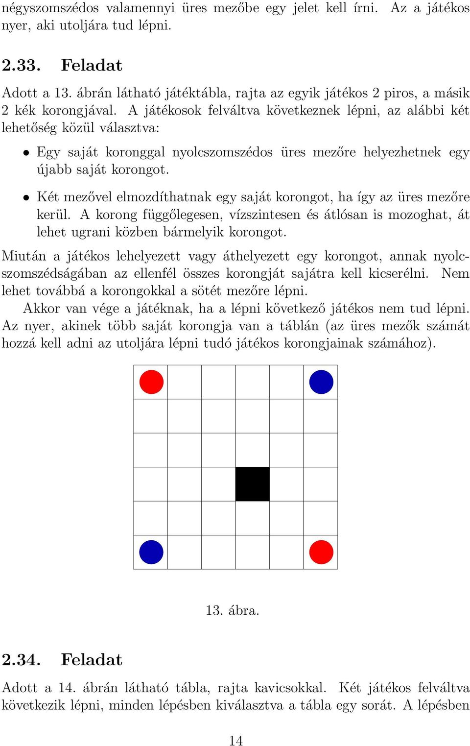 A játékosok felváltva következnek lépni, az alábbi két lehetőség közül választva: Egy saját koronggal nyolcszomszédos üres mezőre helyezhetnek egy újabb saját korongot.