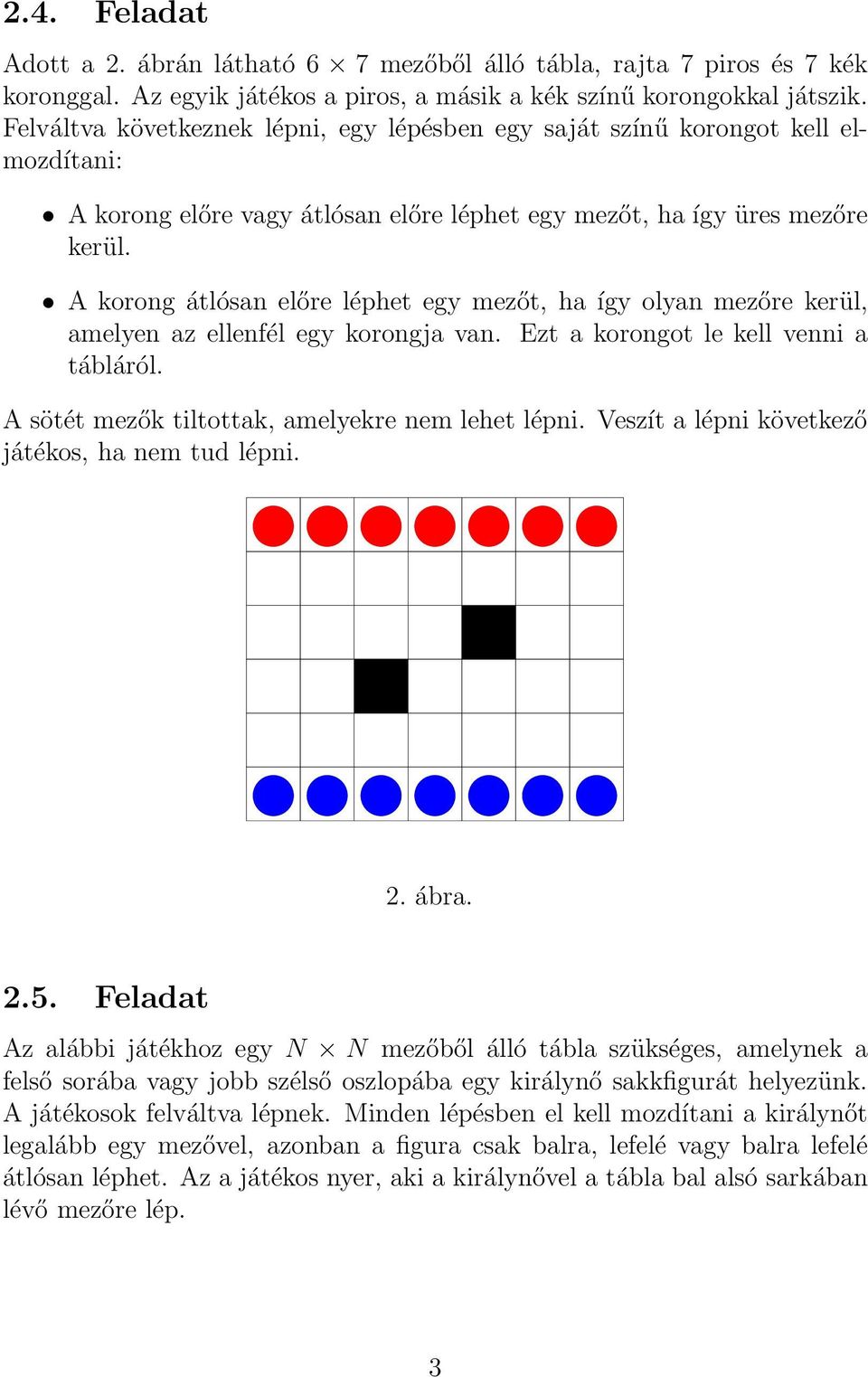 A korong átlósan előre léphet egy mezőt, ha így olyan mezőre kerül, amelyen az ellenfél egy korongja van. Ezt a korongot le kell venni a tábláról. A sötét mezők tiltottak, amelyekre nem lehet lépni.