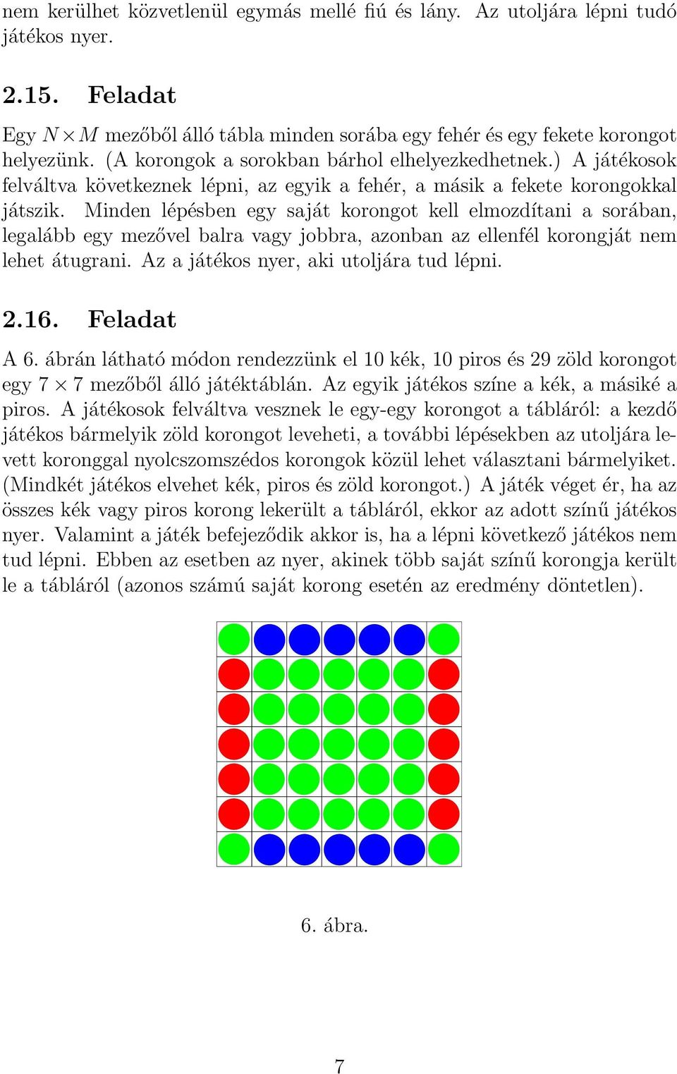 Minden lépésben egy saját korongot kell elmozdítani a sorában, legalább egy mezővel balra vagy jobbra, azonban az ellenfél korongját nem lehet átugrani. Az a játékos nyer, aki utoljára tud lépni. 2.