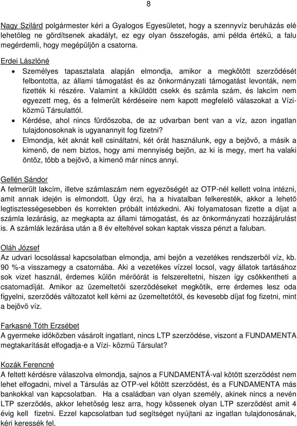 Erdei Lászlóné Személyes tapasztalata alapján elmondja, amikor a megkötött szerződését felbontotta, az állami támogatást és az önkormányzati támogatást levonták, nem fizették ki részére.