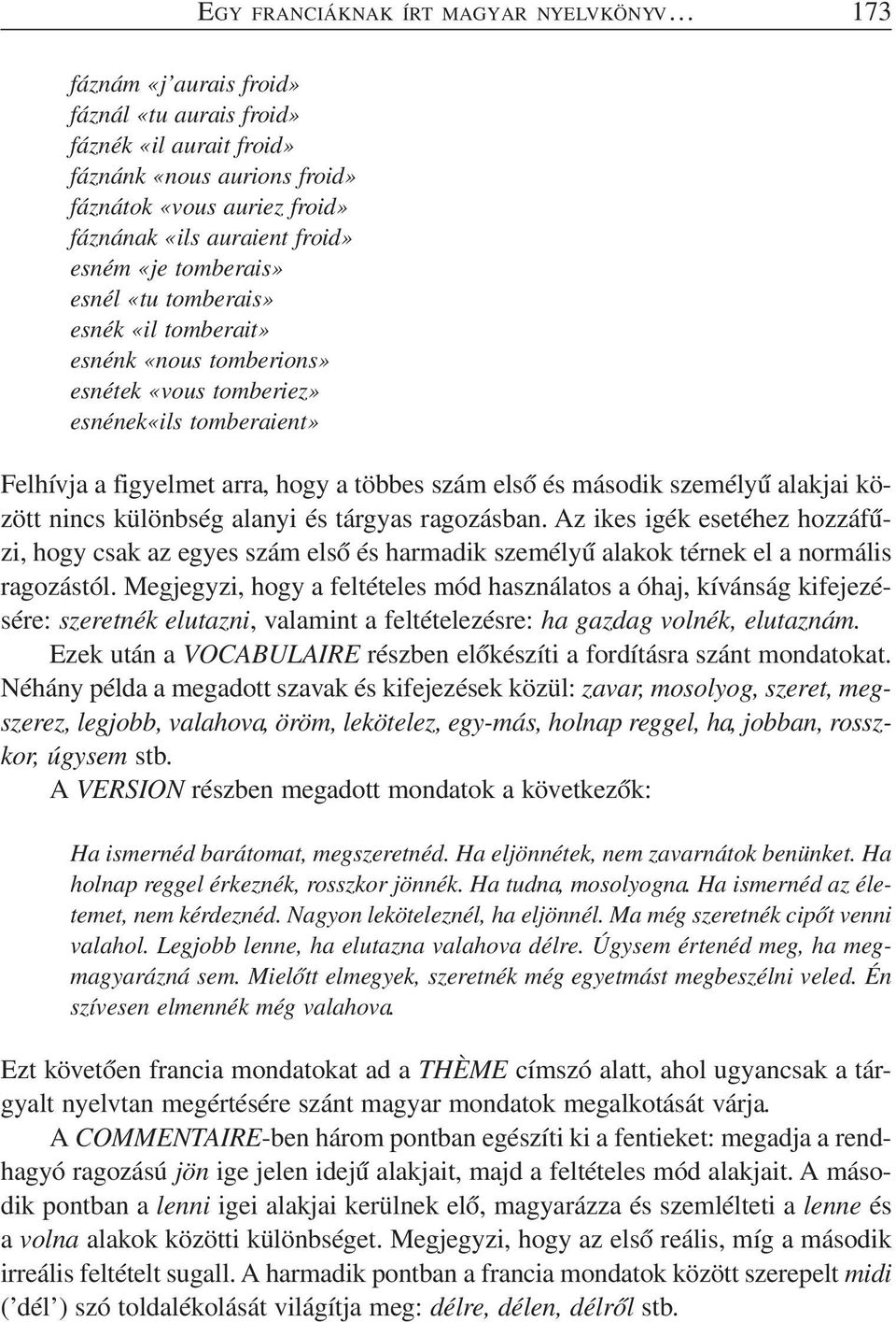 második személyű alakjai között nincs különbség alanyi és tárgyas ragozásban. Az ikes igék esetéhez hozzáfűzi, hogy csak az egyes szám első és harmadik személyű alakok térnek el a normális ragozástól.