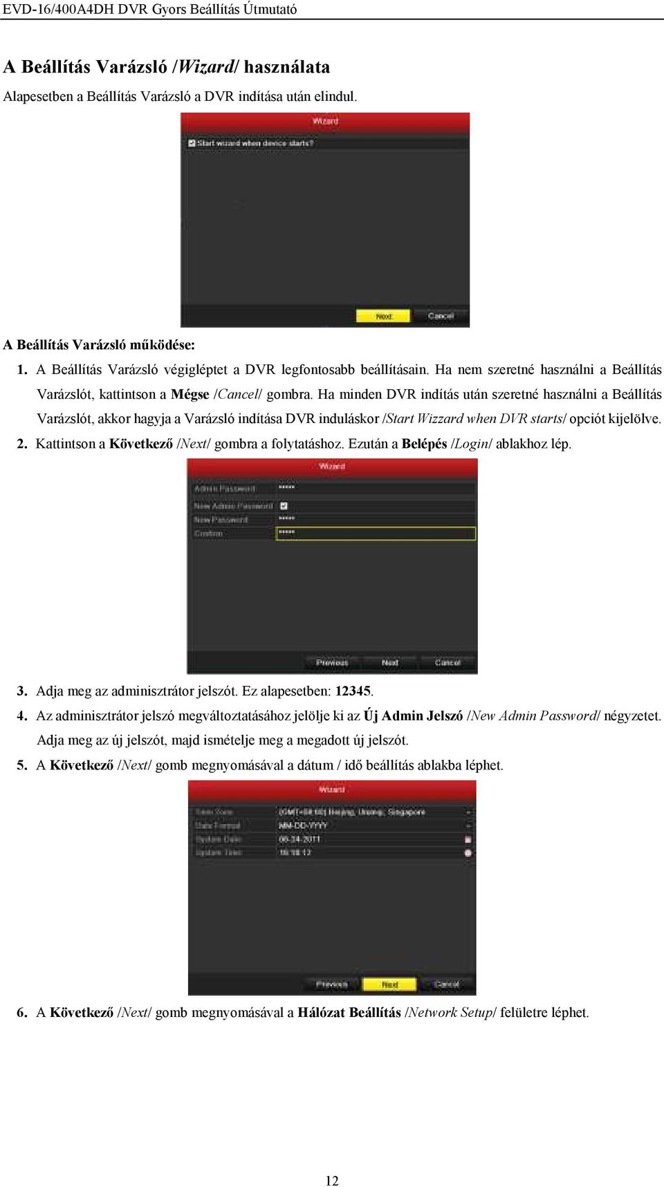 Ha minden DVR indítás után szeretné használni a Beállítás Varázslót, akkor hagyja a Varázsló indítása DVR induláskor /Start Wizzard when DVR starts/ opciót kijelölve. 2.