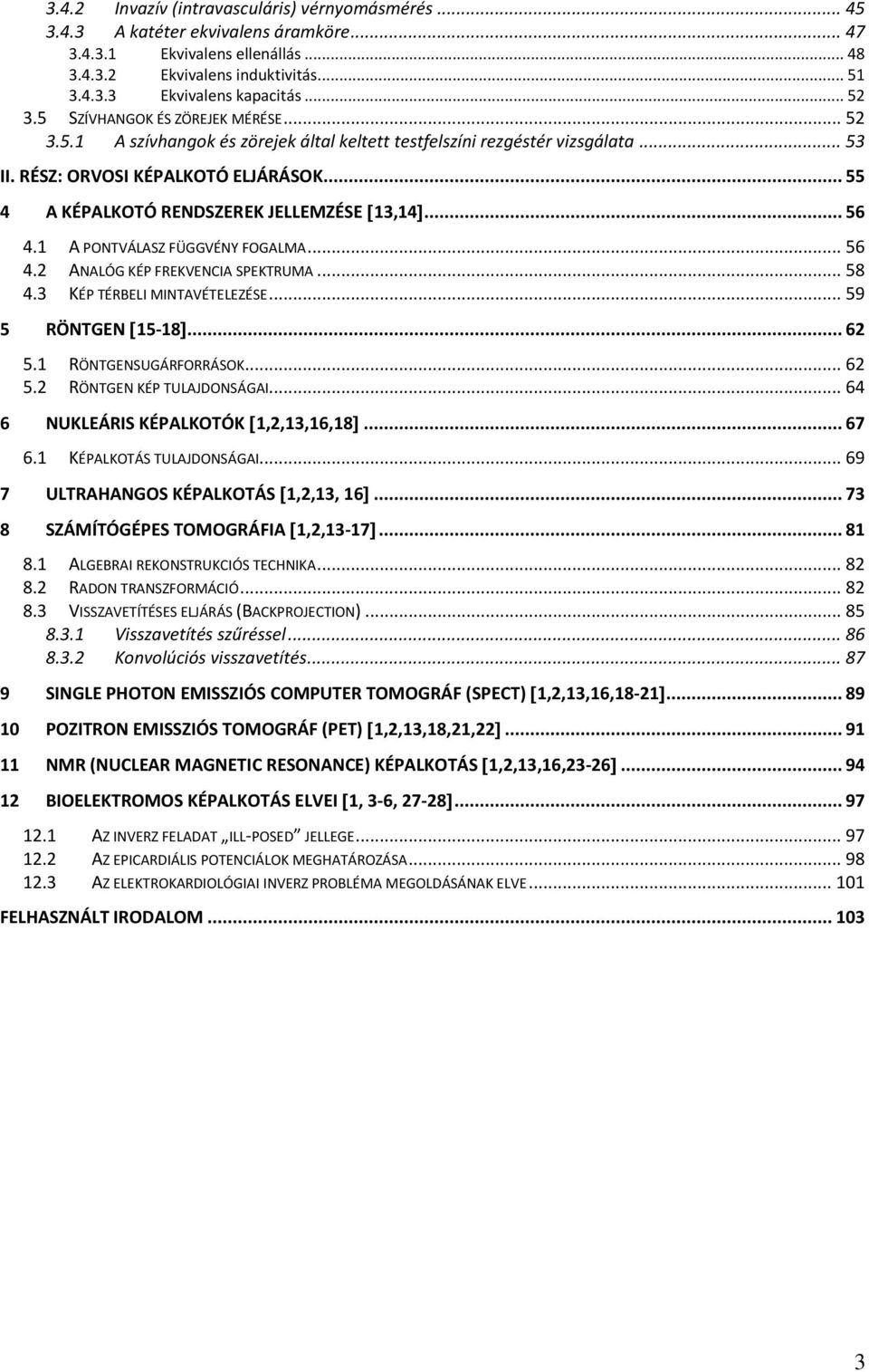 .. 55 4 A KÉPALKOTÓ RENDSZEREK JELLEMZÉSE 13,14... 56 4.1 A PONTVÁLASZ FÜGGVÉNY FOGALMA... 56 4. ANALÓG KÉP FREKVENCIA SPEKTRUMA... 58 4.3 KÉP TÉRBELI MINTAVÉTELEZÉSE... 59 5 RÖNTGEN 15-18... 6 5.