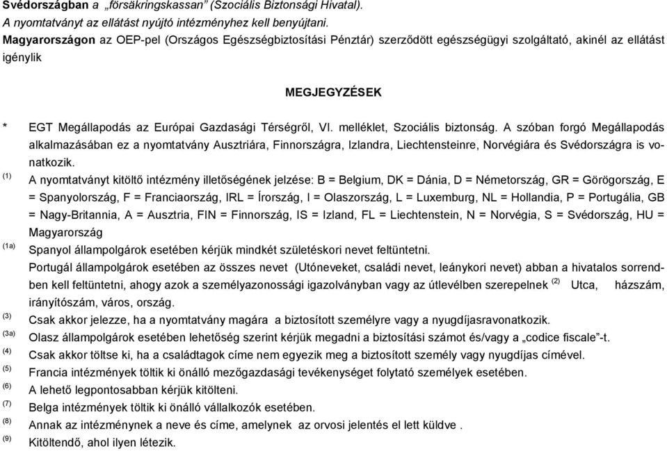 melléklet, Szociális biztonság. A szóban forgó Megállapodás alkalmazásában ez a nyomtatvány Ausztriára, Finnországra, Izlandra, Liechtensteinre, Norvégiára és Svédországra is vonatkozik.