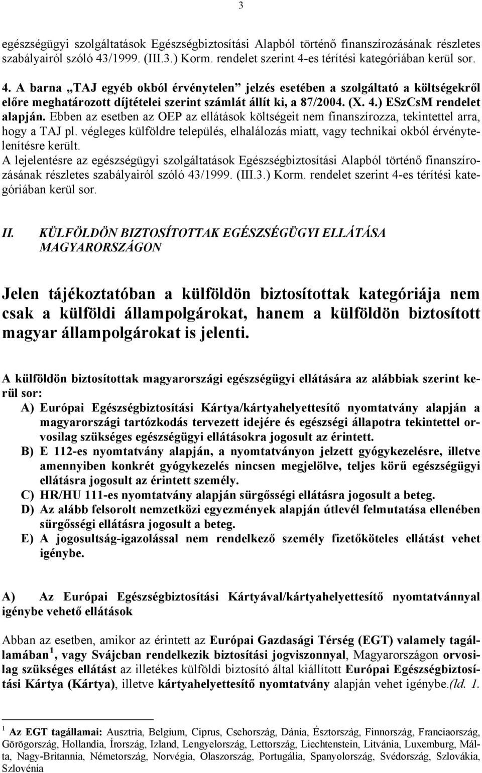 (X. 4.) ESzCsM rendelet alapján. Ebben az esetben az OEP az ellátások költségeit nem finanszírozza, tekintettel arra, hogy a TAJ pl.