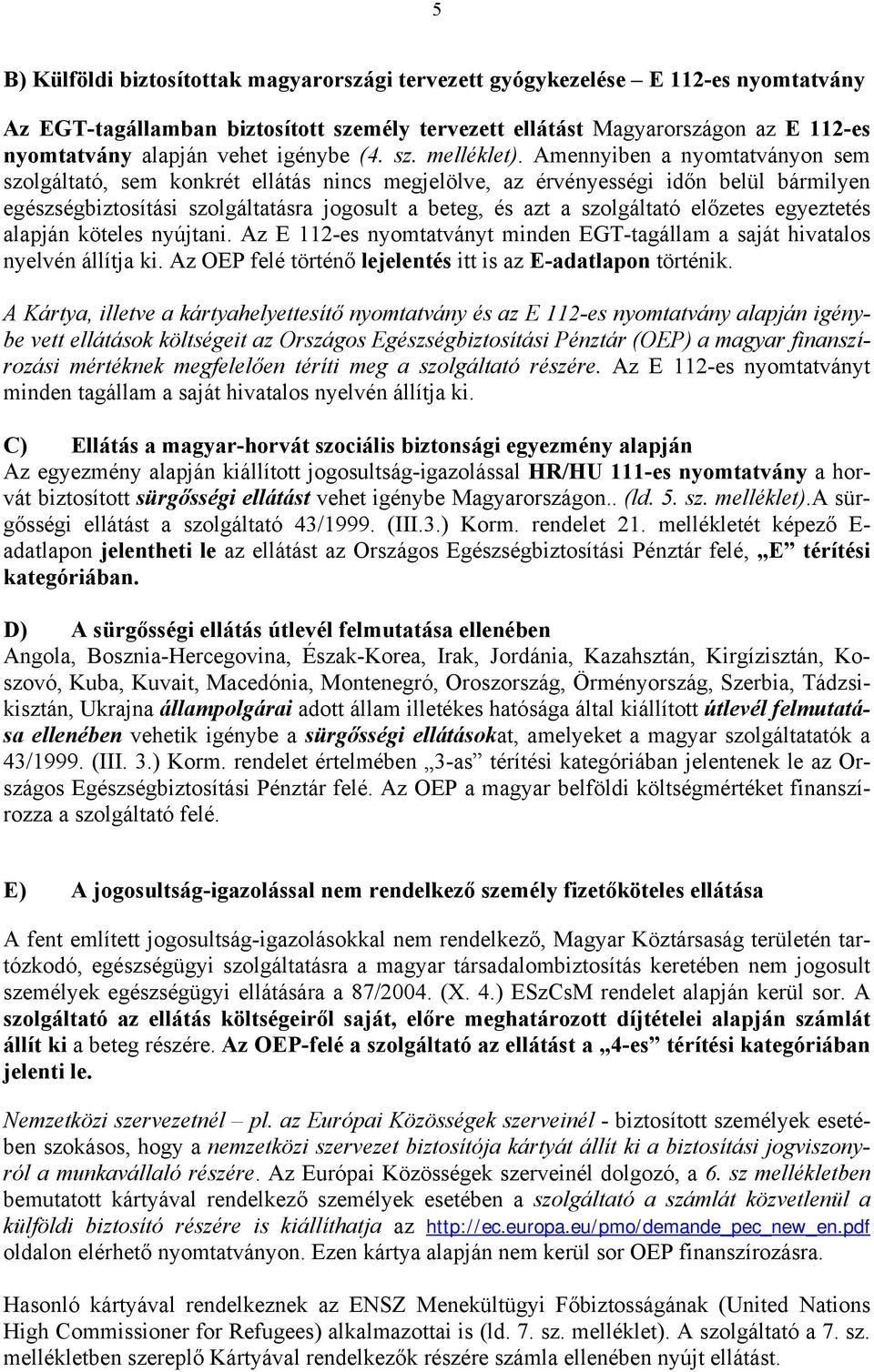 Amennyiben a nyomtatványon sem szolgáltató, sem konkrét ellátás nincs megjelölve, az érvényességi időn belül bármilyen egészségbiztosítási szolgáltatásra jogosult a beteg, és azt a szolgáltató