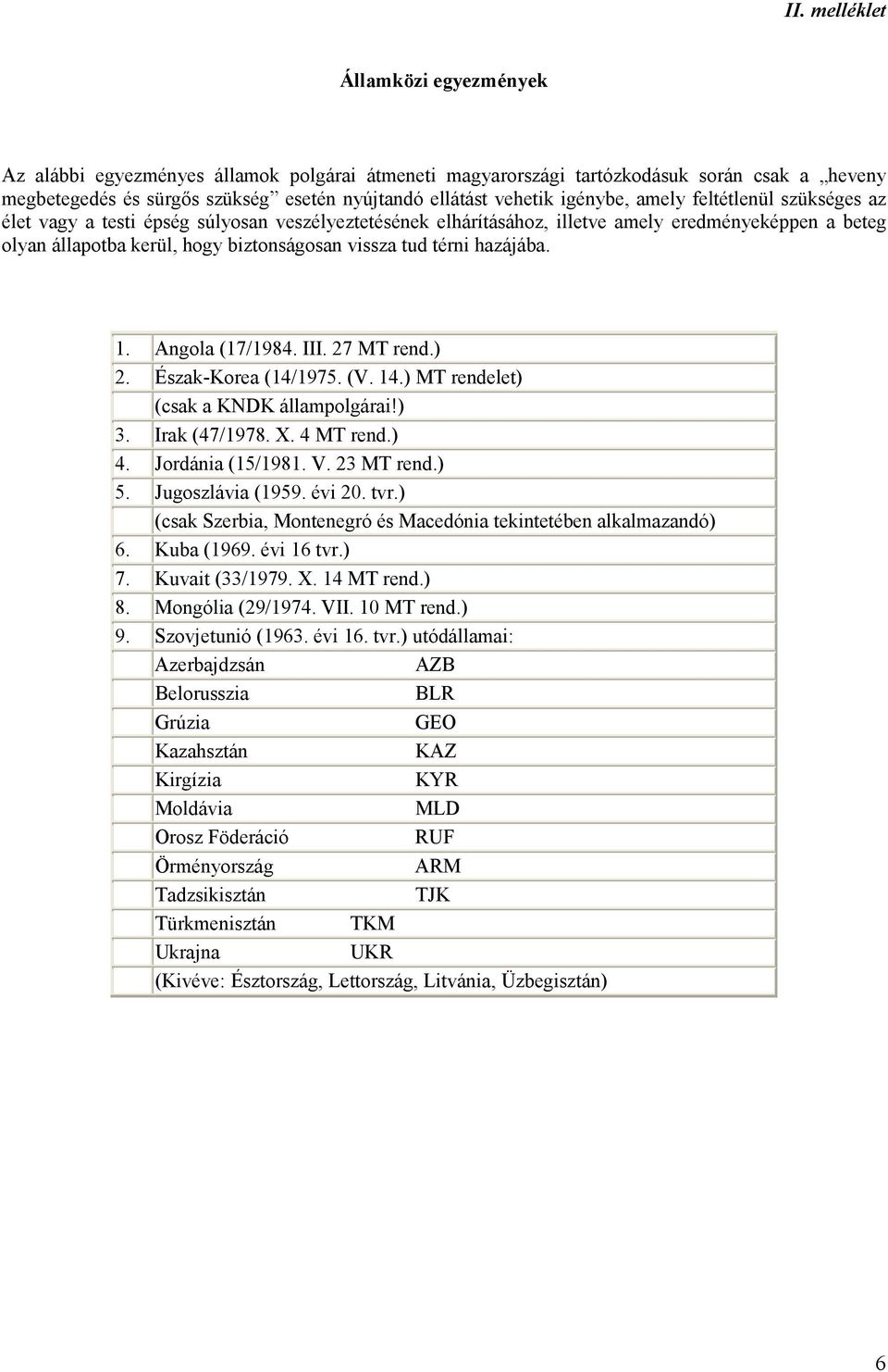térni hazájába. 1. Angola (17/1984. III. 27 MT rend.) 2. Észak-Korea (14/1975. (V. 14.) MT rendelet) (csak a KNDK állampolgárai!) 3. Irak (47/1978. X. 4 MT rend.) 4. Jordánia (15/1981. V. 23 MT rend.