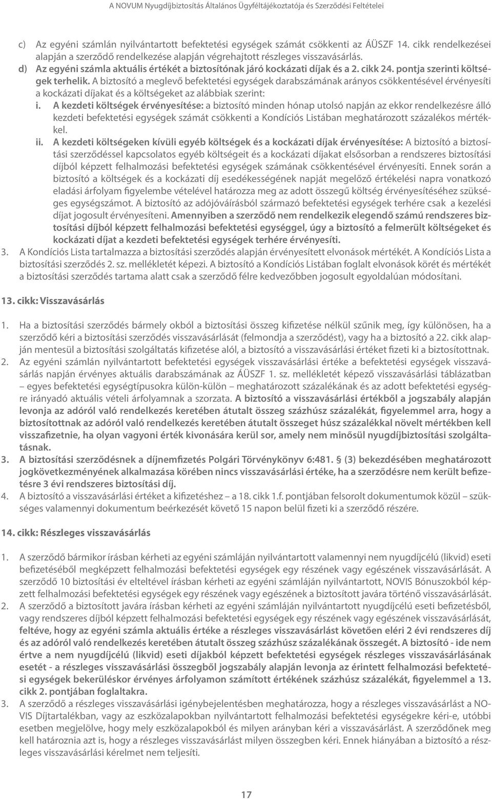 A biztosító a meglevő befektetési egységek darabszámának arányos csökkentésével érvényesíti a kockázati díjakat és a költségeket az alábbiak szerint: i.