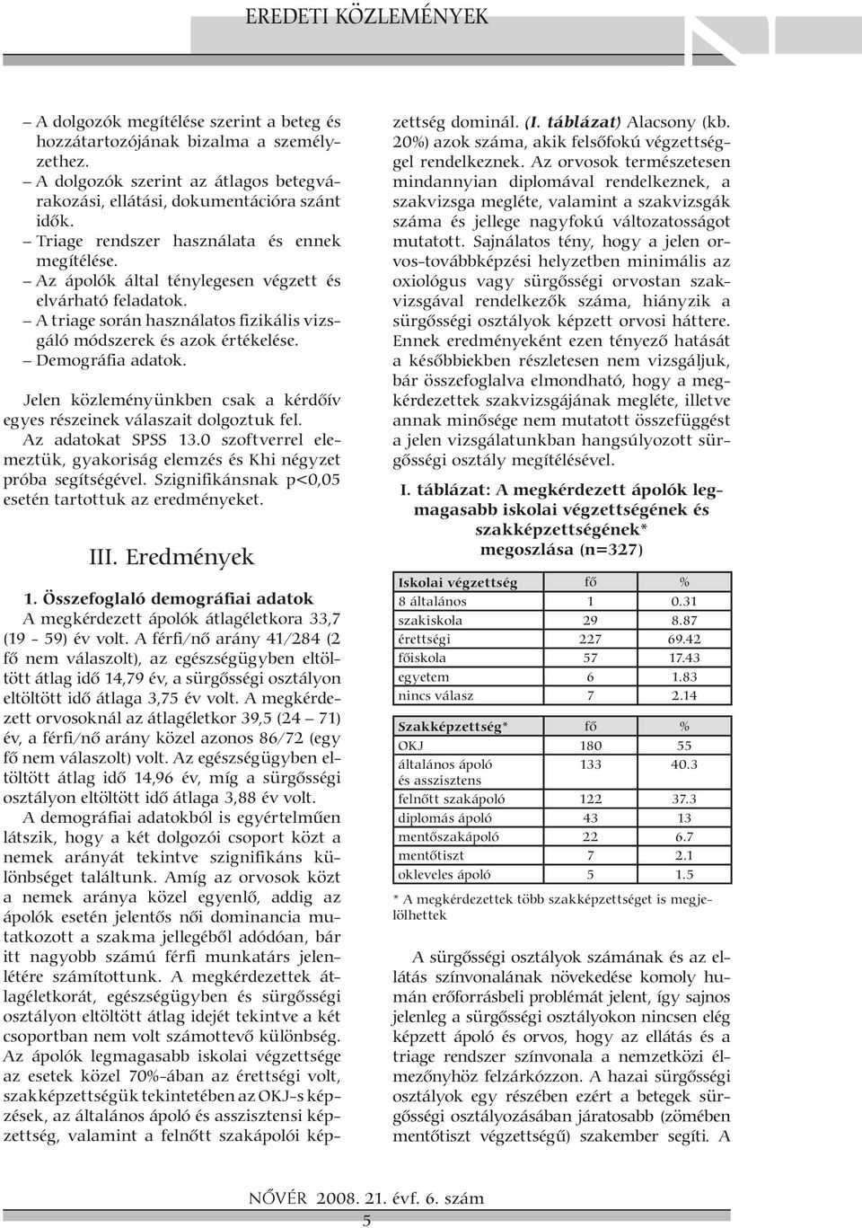 Demográfia adatok. Jelen közleményünkben csak a kérdôív egyes részeinek válaszait dolgoztuk fel. Az adatokat SPSS 13.0 szoftverrel elemeztük, gyakoriság elemzés és Khi négyzet próba segítségével.