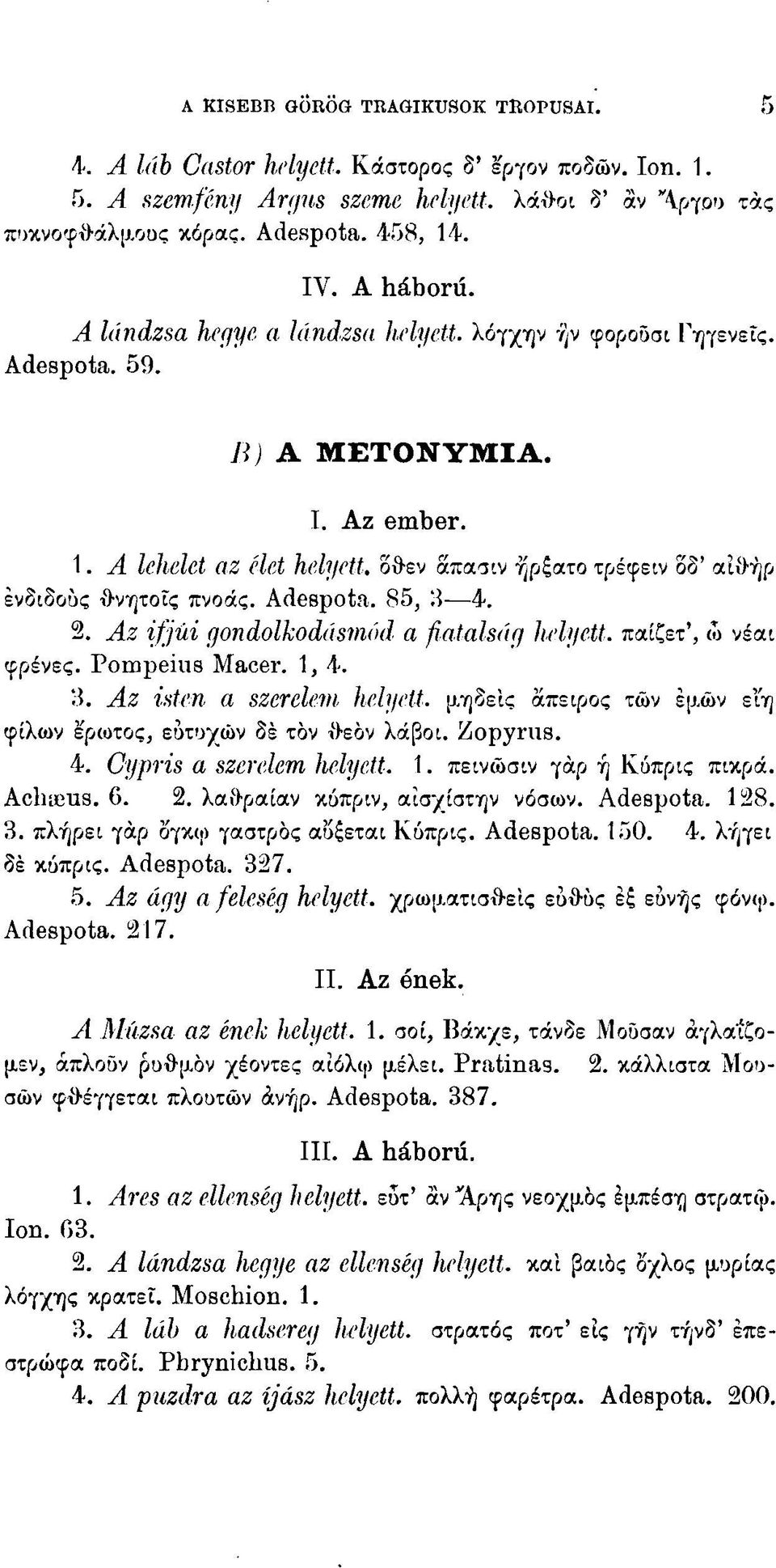 Α lehelet az élet helyett, όθεν απασιν ήρξατο τρέφειν οδ' αίθήρ ένδιδοος θνητοίς πνοάς. Adespota. 85, 3 4. 2. Az ifjúi gondolkodásmód a fiatalság helyett, παίζετ', ώ νέαι φρένες. Pompeius Macer. 1, 4.