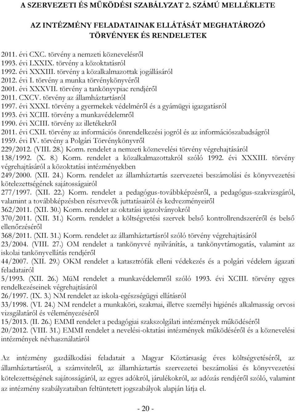 törvény az államháztartásról 1997. évi XXXI. törvény a gyermekek védelméről és a gyámügyi igazgatásról 1993. évi XCIII. törvény a munkavédelemről 1990. évi XCIII. törvény az illetékekről 2011.