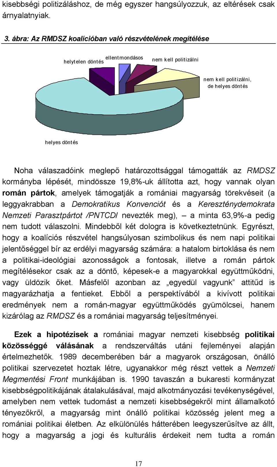 határozottsággal támogatták az RMDSZ kormányba lépését, mindössze 19,8%-uk állította azt, hogy vannak olyan román pártok, amelyek támogatják a romániai magyarság törekvéseit (a leggyakrabban a