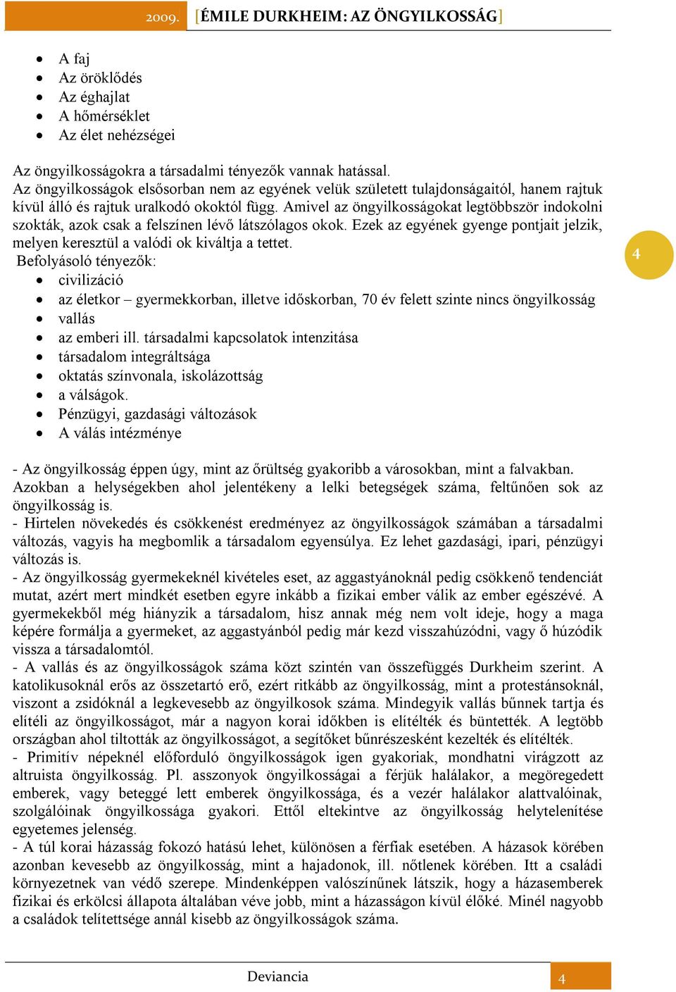 Amivel az öngyilkosságokat legtöbbször indokolni szokták, azok csak a felszínen lévő látszólagos okok. Ezek az egyének gyenge pontjait jelzik, melyen keresztül a valódi ok kiváltja a tettet.