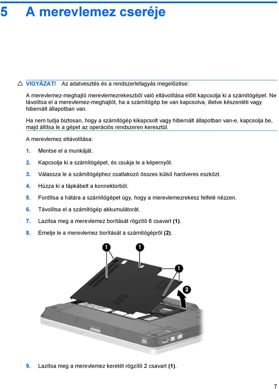 Ha nem tudja biztosan, hogy a számítógép kikapcsolt vagy hibernált állapotban van-e, kapcsolja be, majd állítsa le a gépet az operációs rendszeren keresztül. A merevlemez eltávolítása: 1.