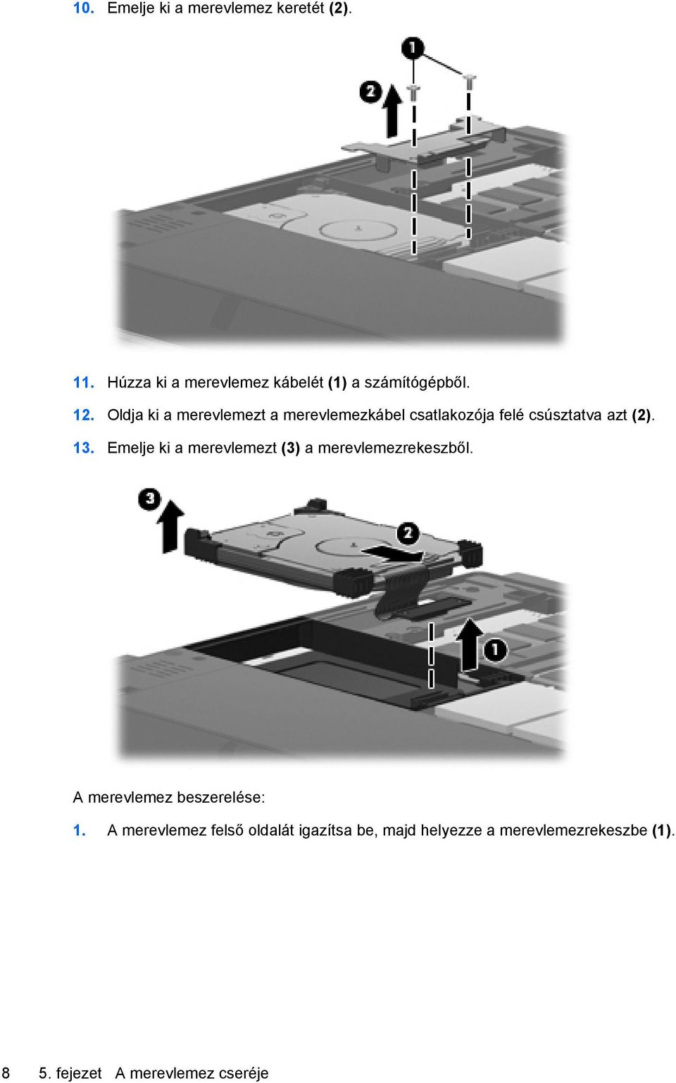 Emelje ki a merevlemezt (3) a merevlemezrekeszből. A merevlemez beszerelése: 1.