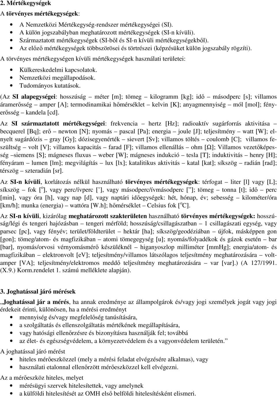 A törvényes mértékegységen kívüli mértékegységek használati területei: Külkereskedelmi kapcsolatok. Nemzetközi megállapodások. Tudományos kutatások.