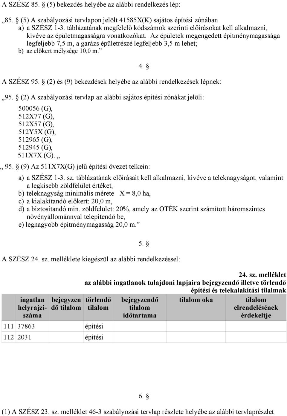 Az épületek megengedett építménymagassága legfeljebb 7,5 m, a garázs épületrészé legfeljebb 3,5 m lehet; b) az előkert mélysége 10,0 m. A SZÉSZ 95.