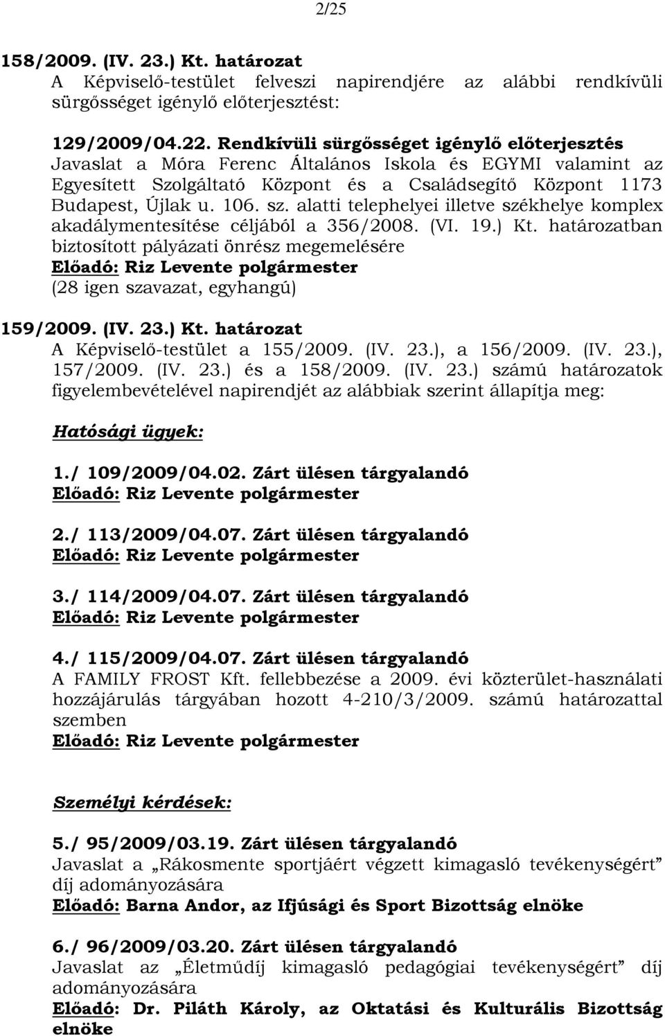 alatti telephelyei illetve székhelye komplex akadálymentesítése céljából a 356/2008. (VI. 19.) Kt. határozatban biztosított pályázati önrész megemelésére 159/2009. (IV. 23.) Kt. határozat A Képviselő-testület a 155/2009.