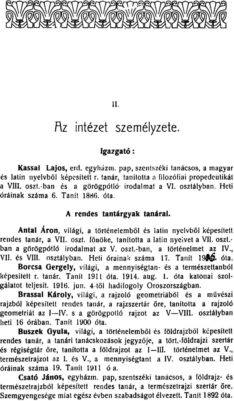 Antal Áron, világi, a történelemből és latin nyelvből képesített rendes tanár, a VII. oszt. főnöke, tanította a latin nyelvet a VII. oszt.- ban a görögpótló irodalmat az V. oszt.-ban, a történelmet az IV.