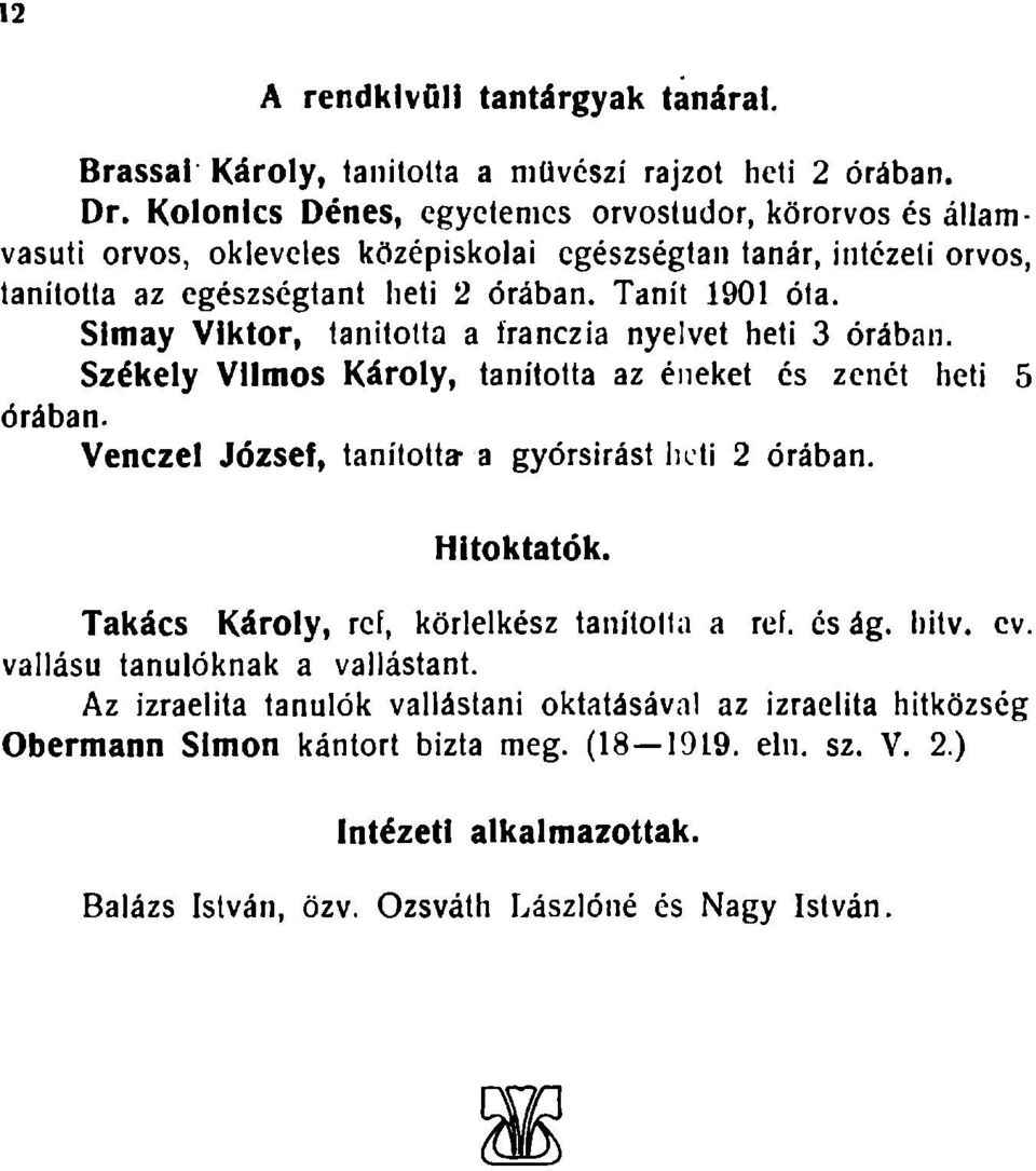 Simay Viktor, tanította a franczia nyelvet heti 3 órában. Székely Vilmos Károly, tanította az éneket cs zenét heti 5 órában. Venczel József, tanította-a gyorsírást heti 2 órában. Hitoktatók.