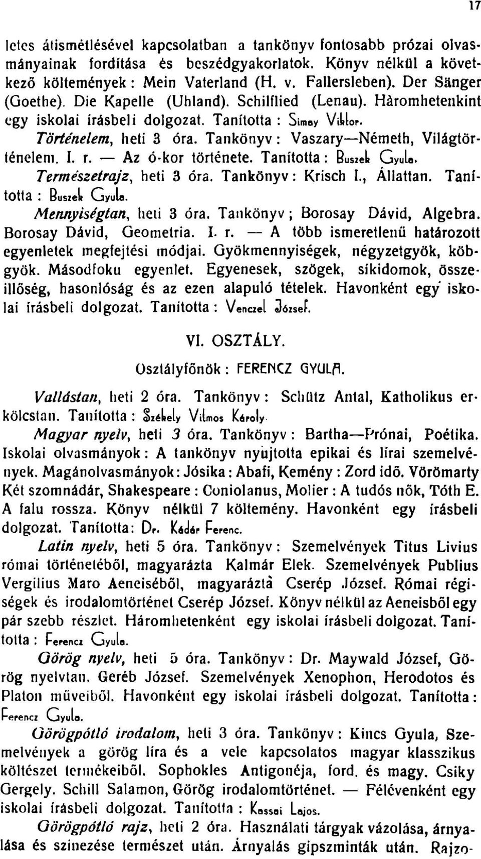 I. r. Az ó-kor története. Tanította: B uszek Gyula. Természetrajz, heti 3 óra. Tankönyv: Krisch I., Állattan. Tanította : B uszeh Oyulo. Mennyiségtan, heti 3 óra. Tankönyv; Borosay Dávid, Algebra.