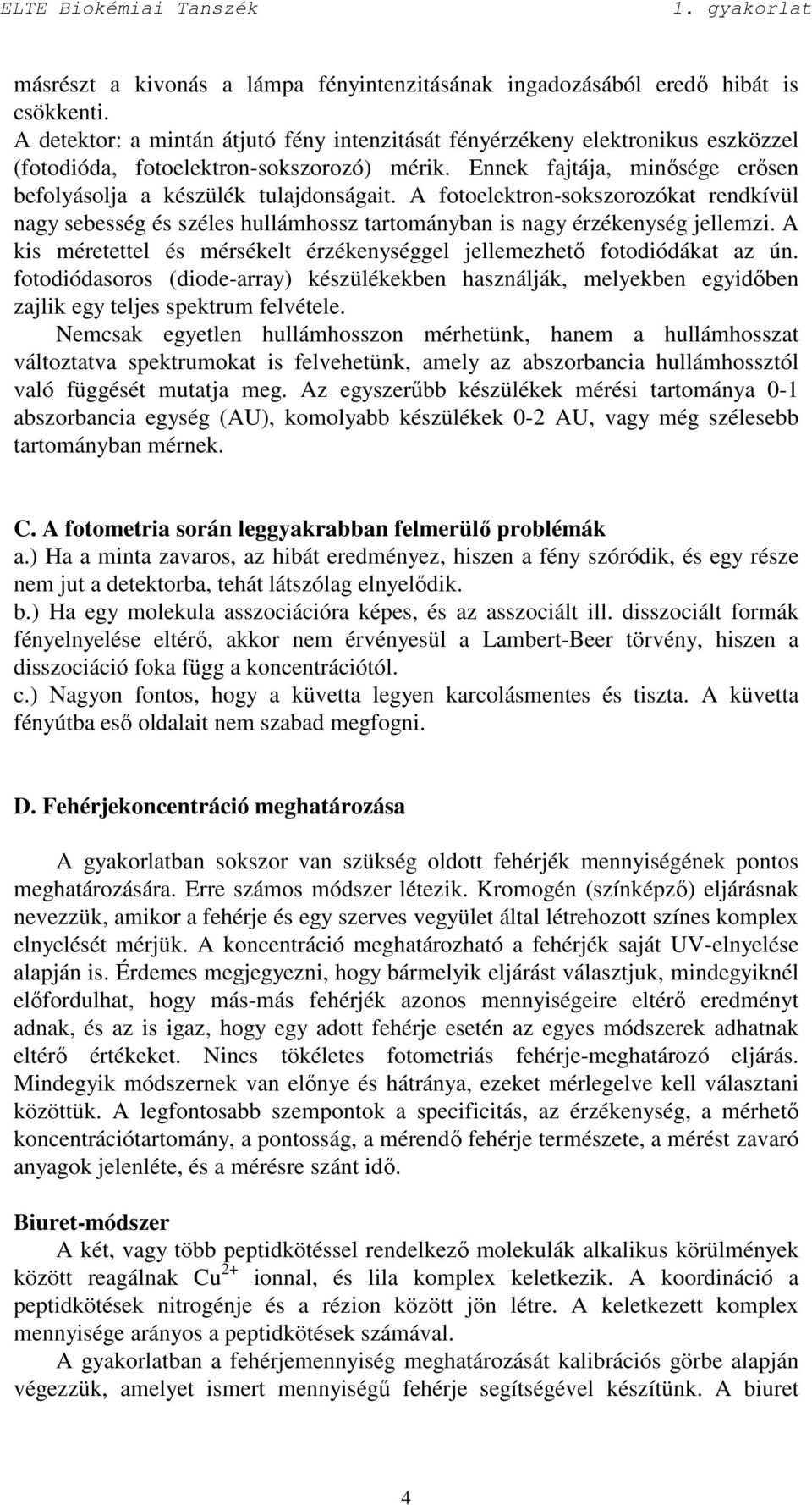 A fotoelektron-sokszorozókat rendkívül nagy sebesség és széles hullámhossz tartományban is nagy érzékenység jellemzi. A kis méretettel és mérsékelt érzékenységgel jellemezhetı fotodiódákat az ún.