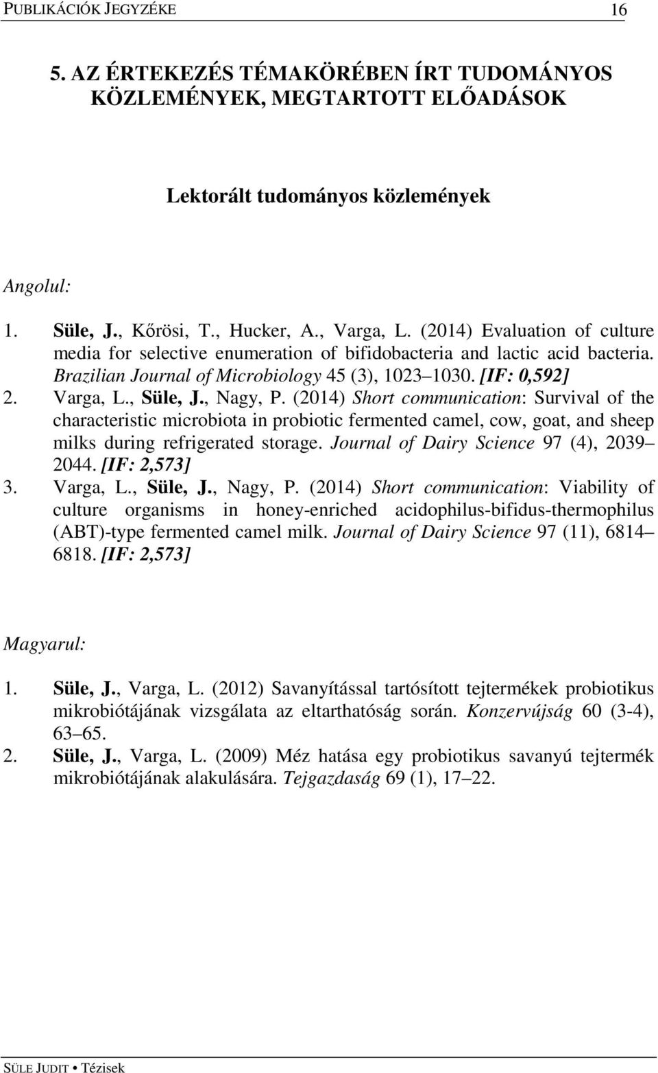 , Nagy, P. (2014) Short communication: Survival of the characteristic microbiota in probiotic fermented camel, cow, goat, and sheep milks during refrigerated storage.