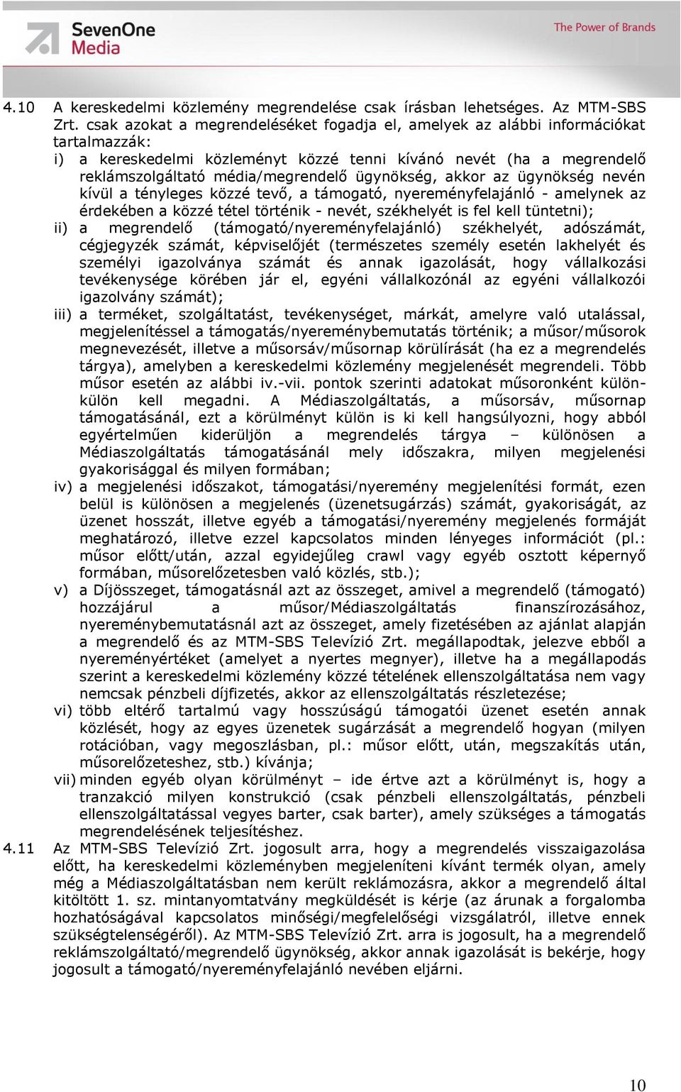 ügynökség, akkor az ügynökség nevén kívül a tényleges közzé tevő, a támogató, nyereményfelajánló - amelynek az érdekében a közzé tétel történik - nevét, székhelyét is fel kell tüntetni); ii) a