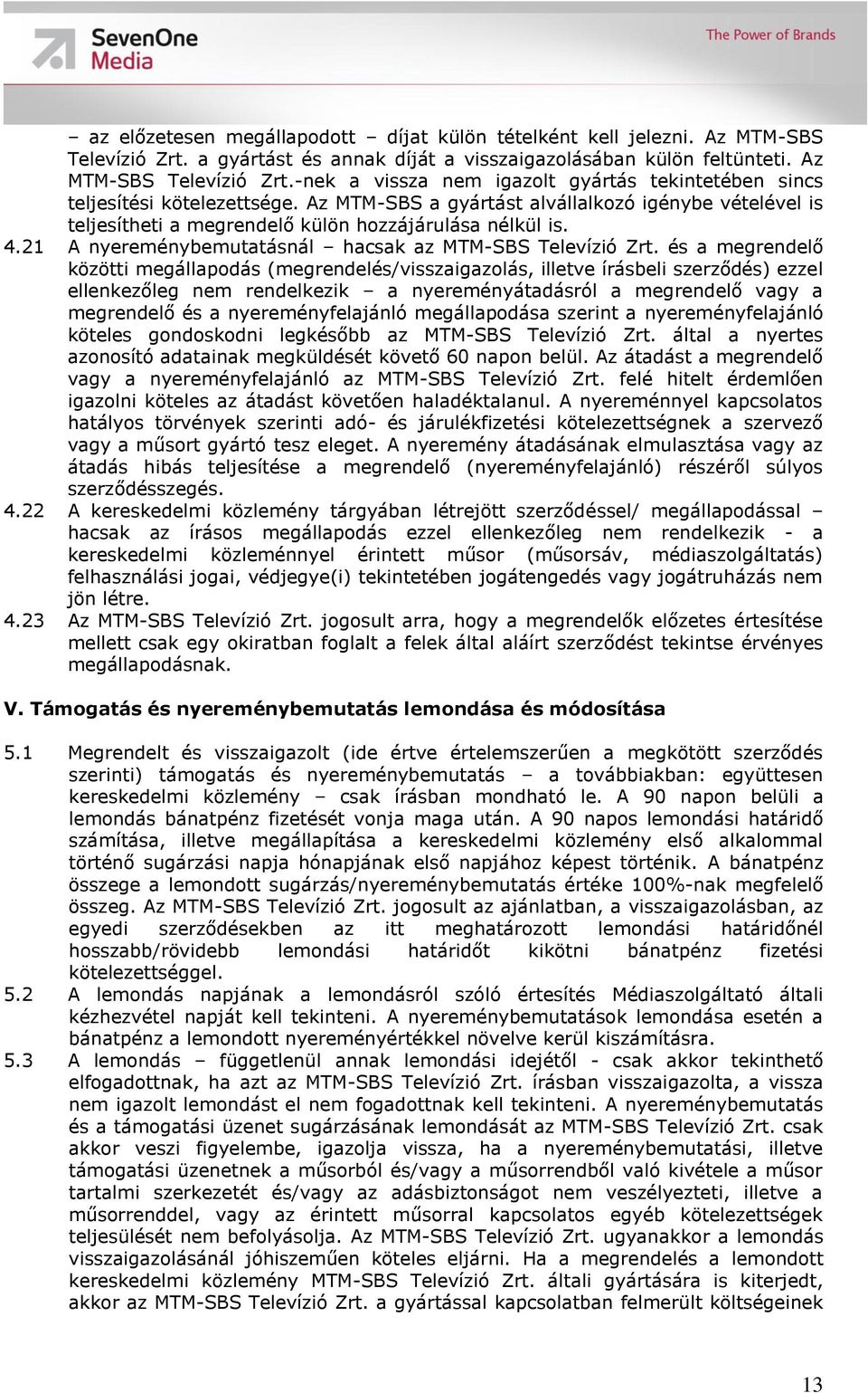 és a megrendelő közötti megállapodás (megrendelés/visszaigazolás, illetve írásbeli szerződés) ezzel ellenkezőleg nem rendelkezik a nyereményátadásról a megrendelő vagy a megrendelő és a